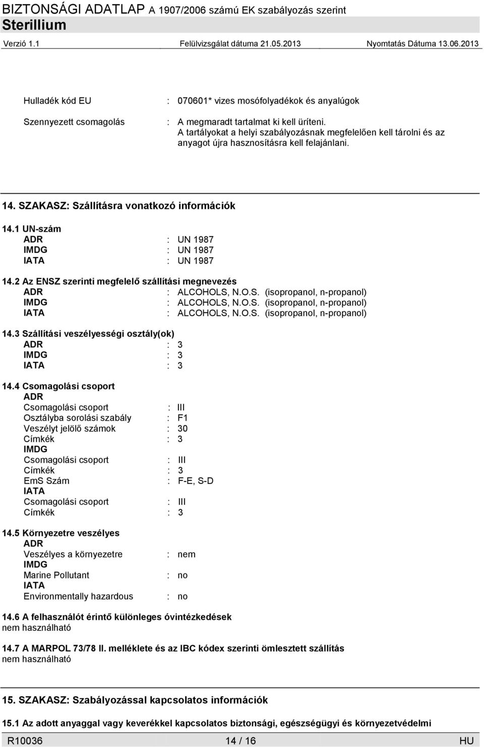 1 UN-szám ADR : UN 1987 IMDG : UN 1987 IATA : UN 1987 14.2 Az ENSZ szerinti megfelelő szállítási megnevezés ADR : ALCOHOLS, N.O.S. (isopropanol, n-propanol) IMDG : ALCOHOLS, N.O.S. (isopropanol, n-propanol) IATA : ALCOHOLS, N.