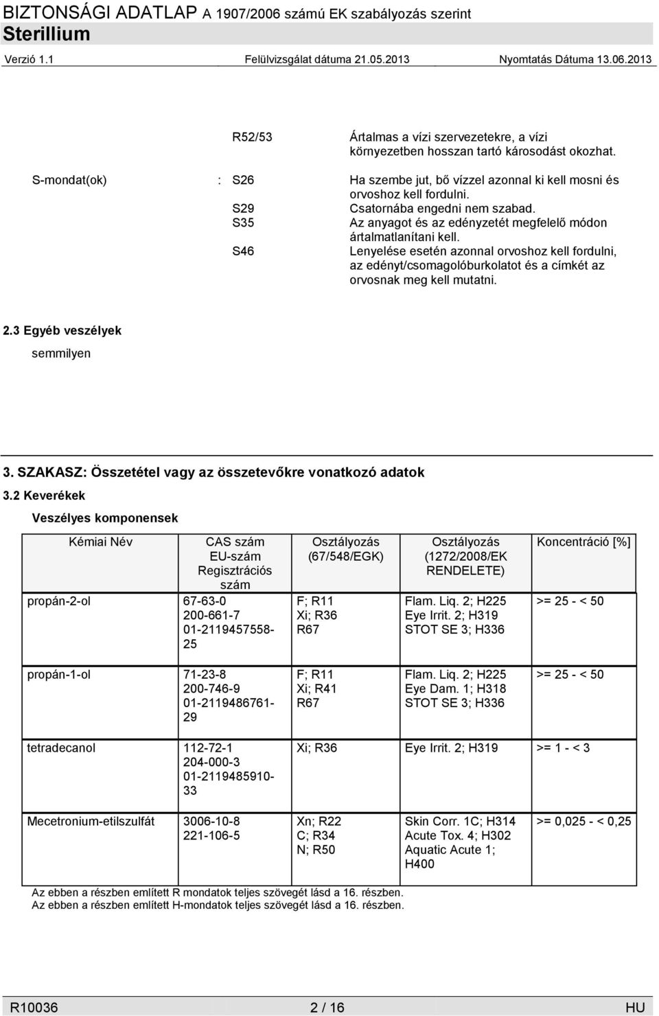 S46 Lenyelése esetén azonnal orvoshoz kell fordulni, az edényt/csomagolóburkolatot és a címkét az orvosnak meg kell mutatni. 2.3 Egyéb veszélyek semmilyen 3.