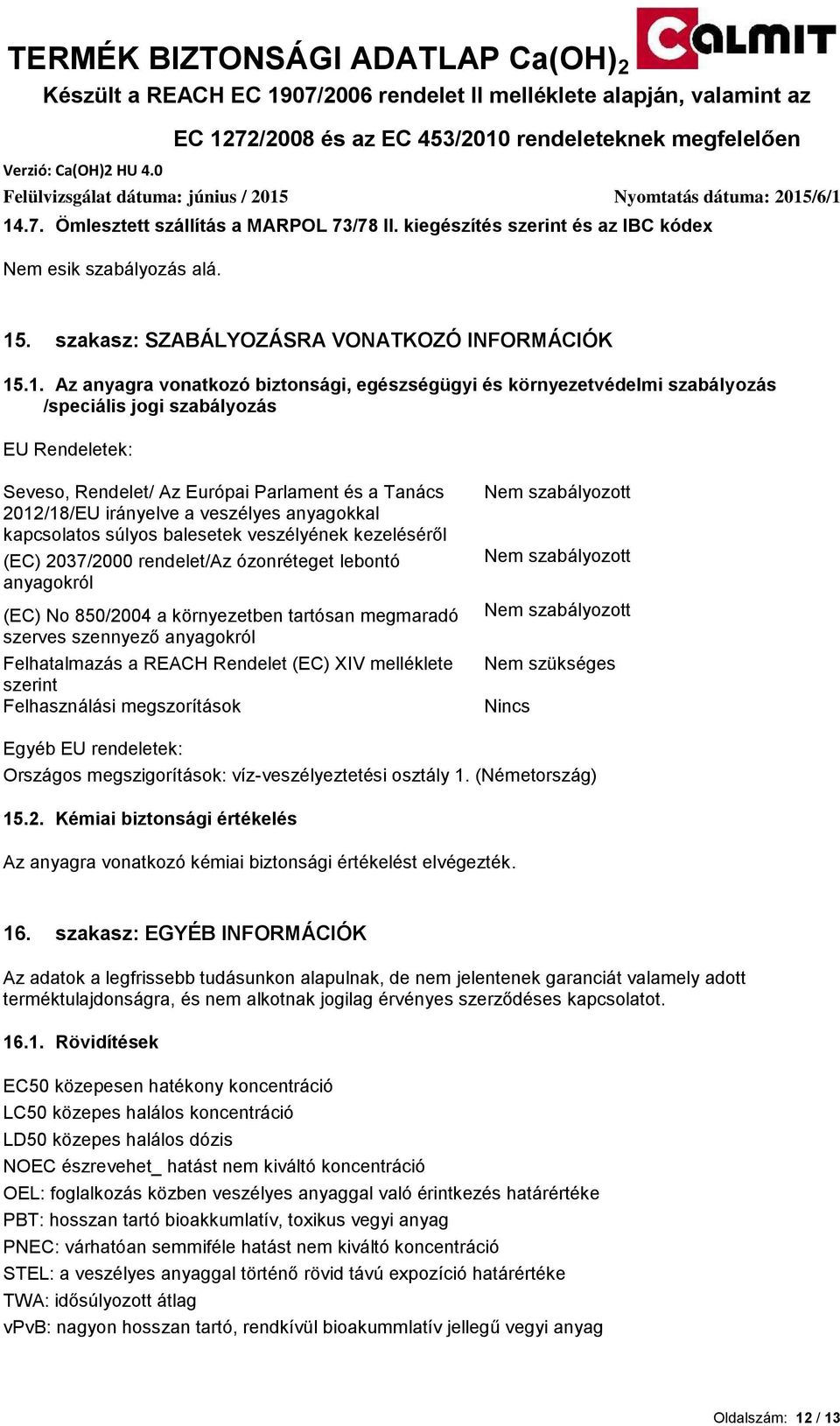 súlyos balesetek veszélyének kezeléséről (EC) 2037/2000 rendelet/az ózonréteget lebontó anyagokról (EC) No 850/2004 a környezetben tartósan megmaradó szerves szennyező anyagokról Felhatalmazás a