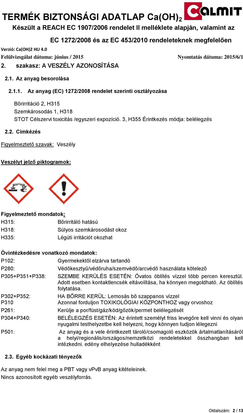 2. Címkézés Figyelmeztető szavak: Veszély Veszélyt jelző piktogramok: Figyelmeztető mondatok: H315: Bőrirritáló hatású H318: Súlyos szemkárosodást okoz H335: Légúti irritációt okozhat Óvintézkedésre