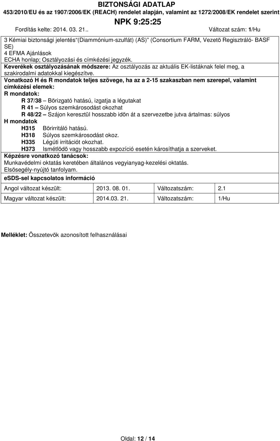 Vonatkozó H és R mondatok teljes szövege, ha az a 2-15 szakaszban nem szerepel, valamint címkézési elemek: R mondatok: R 37/38 Bőrizgató hatású, izgatja a légutakat R 41 Súlyos szemkárosodást okozhat