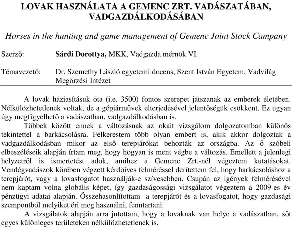 Nélkülözhetetlenek voltak, de a gépjármővek elterjedésével jelentıségük csökkent. Ez ugyan úgy megfigyelhetı a vadászatban, vadgazdálkodásban is.