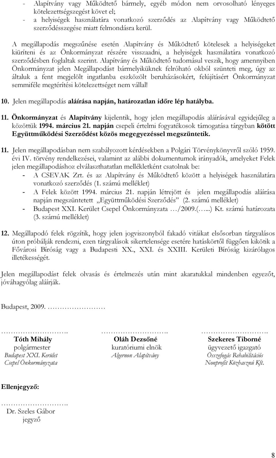 A megállapodás megszűnése esetén Alapítvány és Működtető kötelesek a helyiségeket kiüríteni és az Önkormányzat részére visszaadni, a helyiségek használatára vonatkozó szerződésben foglaltak szerint.