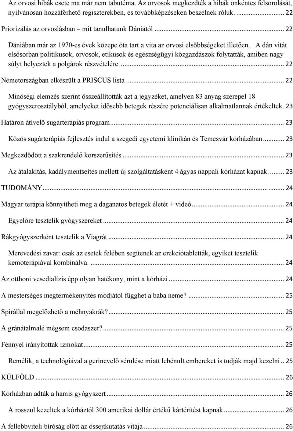 A dán vitát elsősorban politikusok, orvosok, etikusok és egészségügyi közgazdászok folytatták, amiben nagy súlyt helyeztek a polgárok részvételére... 22 Németországban elkészült a PRISCUS lista.