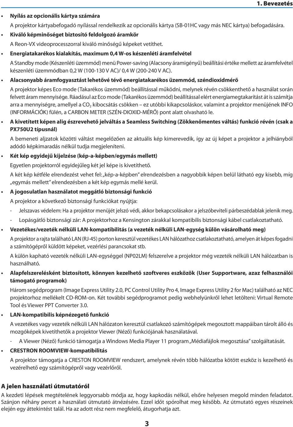 Energiatakarékos kialakítás, maximum 0,4 W-os készenléti áramfelvétel A Standby mode (Készenléti üzemmód) menü Power-saving (Alacsony áramigényű) beállítási értéke mellett az áramfelvétel készenléti