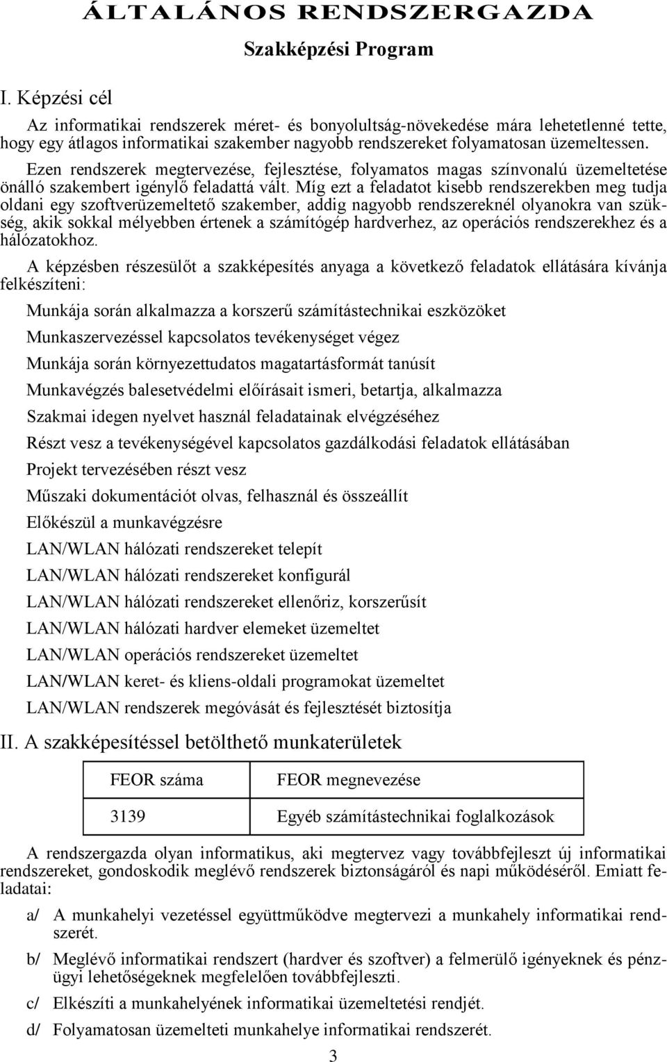 Míg ezt a feladatot kisebb rendszerekben meg tudja oldani egy szoftverüzemeltető szakember, addig nagyobb rendszereknél olyanokra van szükség, akik sokkal mélyebben értenek a számítógép hardverhez,