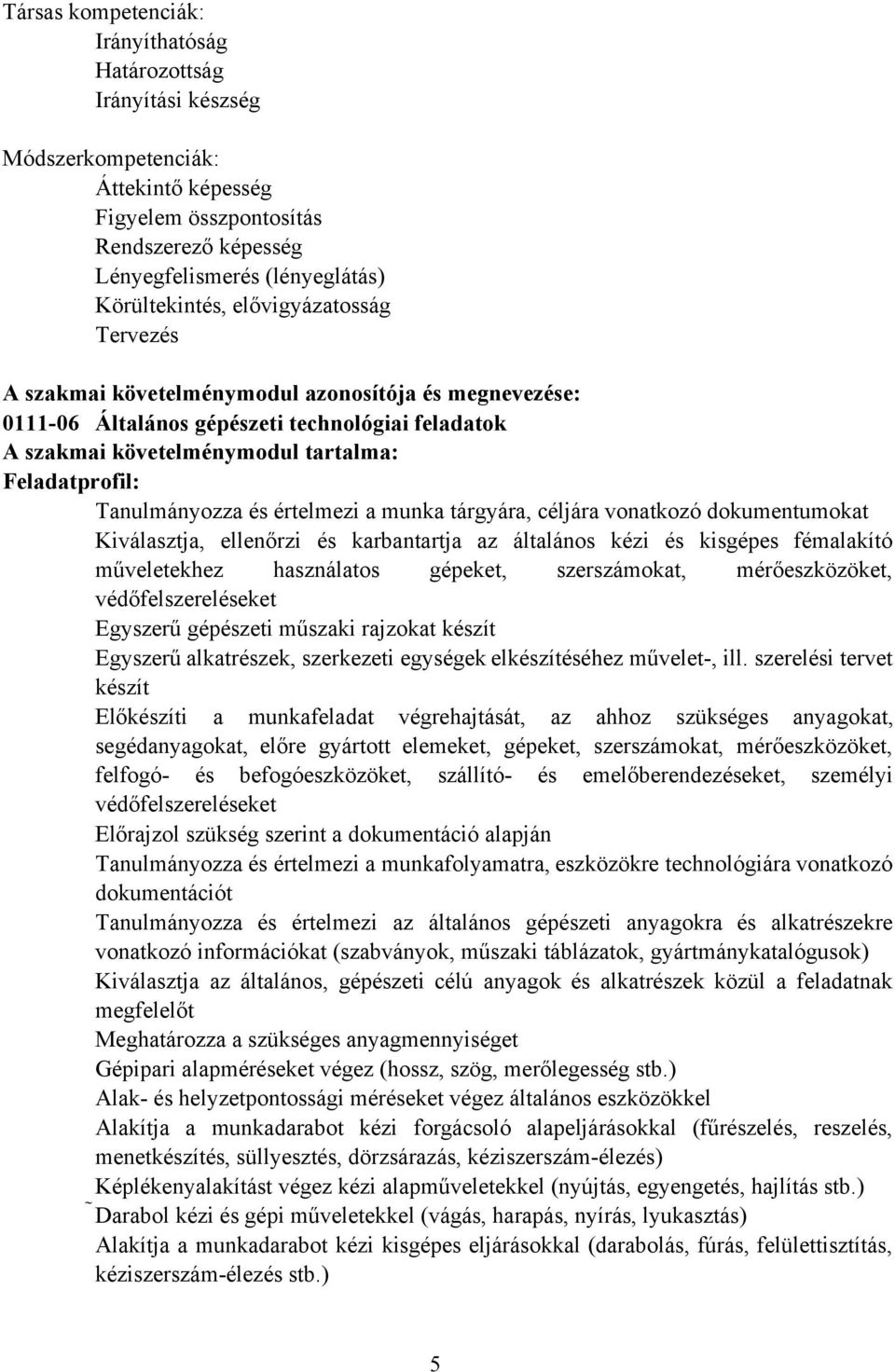 értelmezi a munka tárgyára, céljára vonatkozó dokumentumokat Kiválasztja, ellenőrzi és karbantartja az általános kézi és kisgépes fémalakító műveletekhez használatos gépeket, szerszámokat,