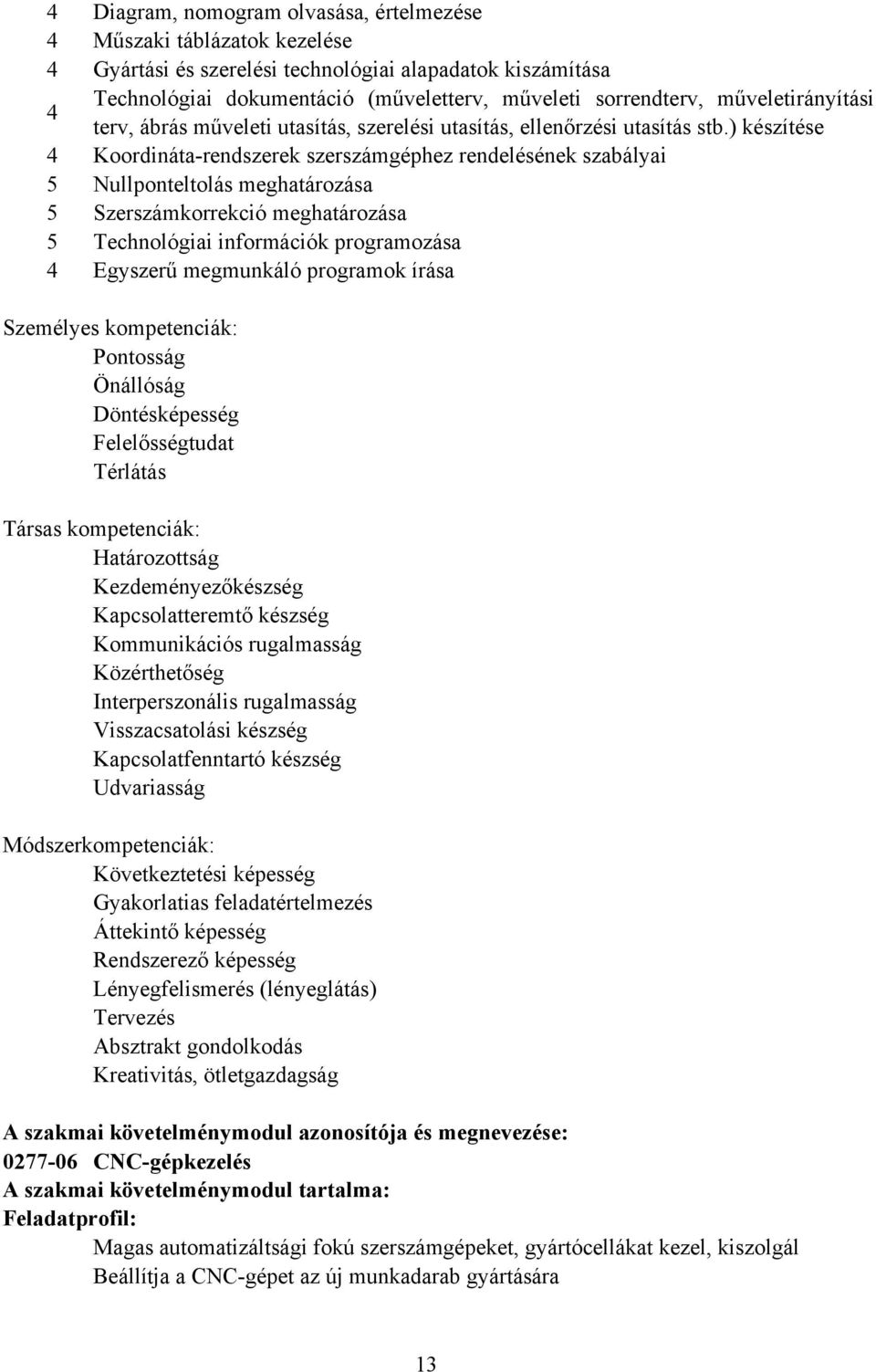 ) készítése 4 Koordináta-rendszerek szerszámgéphez rendelésének szabályai 5 Nullponteltolás meghatározása 5 Szerszámkorrekció meghatározása 5 Technológiai információk programozása 4 Egyszerű