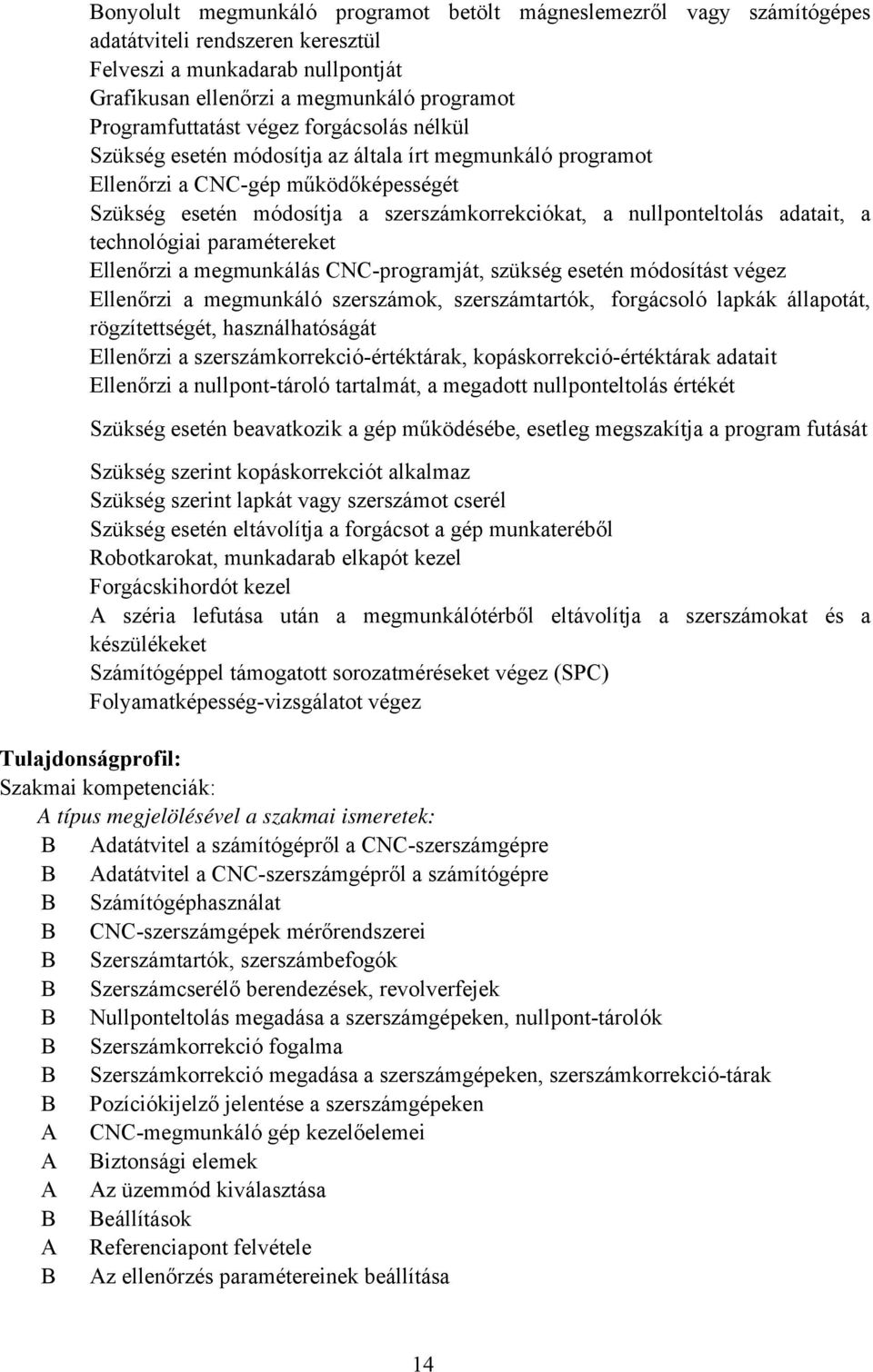 technológiai paramétereket Ellenőrzi a megmunkálás CNC-programját, szükség esetén módosítást végez Ellenőrzi a megmunkáló szerszámok, szerszámtartók, forgácsoló lapkák állapotát, rögzítettségét,