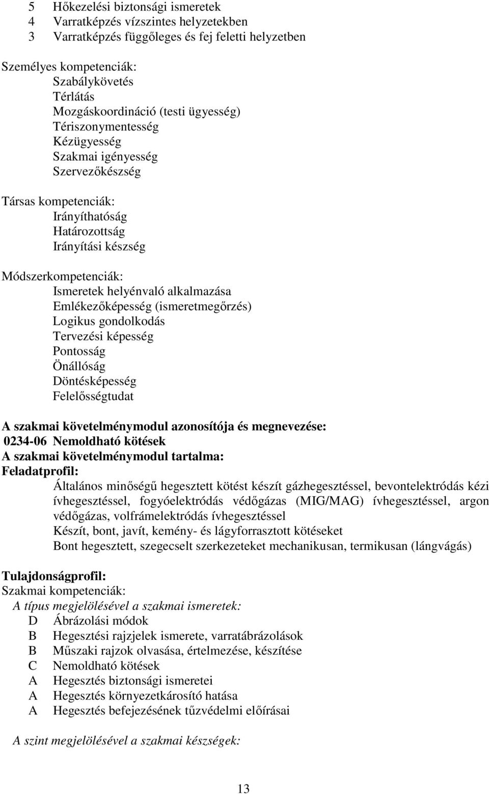 Emlékezőképesség (ismeretmegőrzés) Logikus gondolkodás Tervezési képesség Pontosság Önállóság Döntésképesség Felelősségtudat szakmai követelménymodul azonosítója és megnevezése: 0234-06 Nemoldható