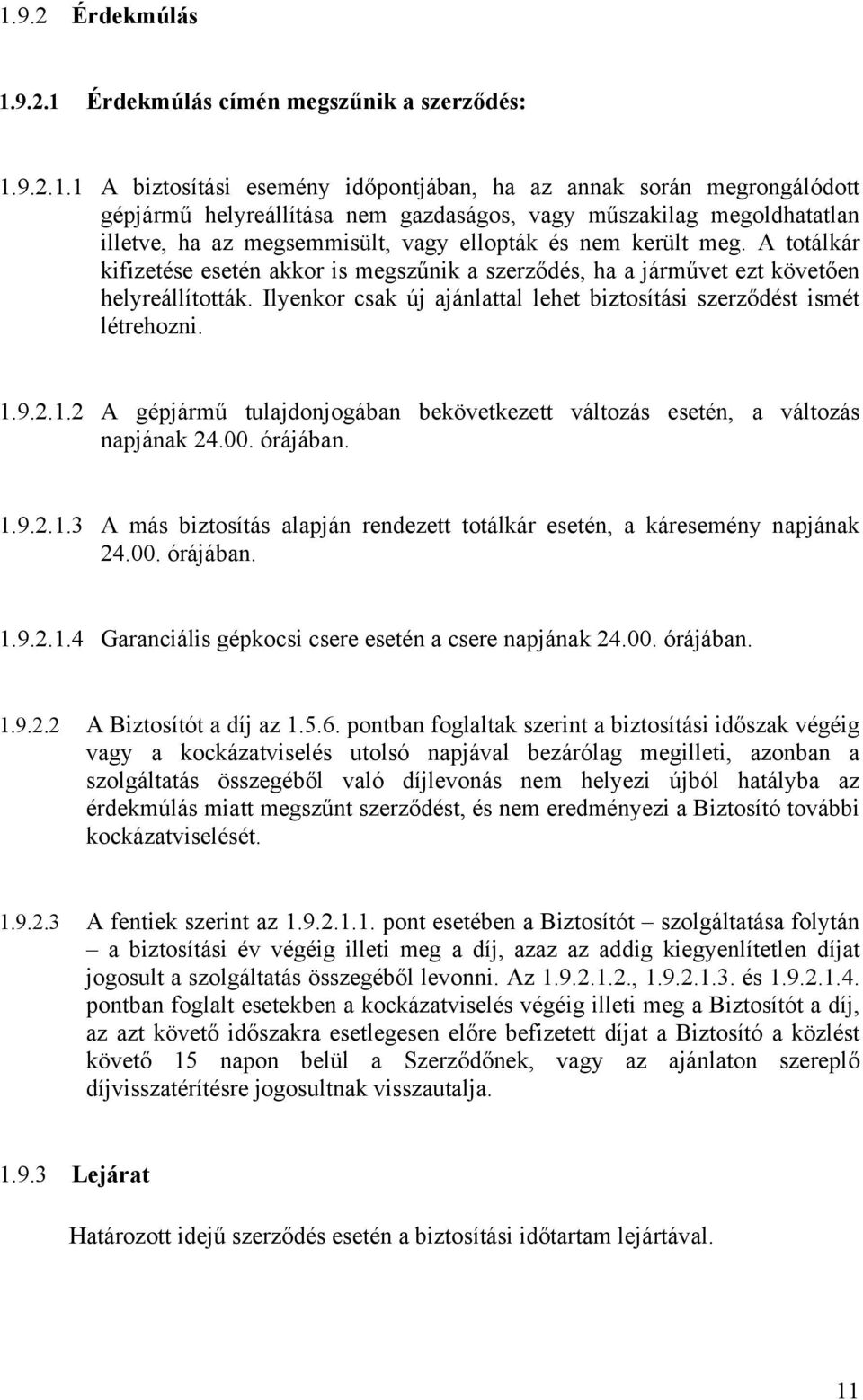 Ilyenkor csak új ajánlattal lehet biztosítási szerződést ismét létrehozni. 1.9.2.1.2 A gépjármű tulajdonjogában bekövetkezett változás esetén, a változás napjának 24.00. órájában. 1.9.2.1.3 A más biztosítás alapján rendezett totálkár esetén, a káresemény napjának 24.