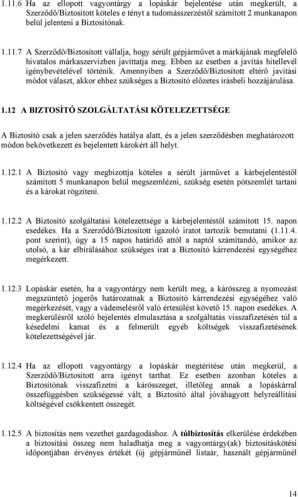 12 A BIZTOSÍTÓ SZOLGÁLTATÁSI KÖTELEZETTSÉGE A Biztosító csak a jelen szerződés hatálya alatt, és a jelen szerződésben meghatározott módon bekövetkezett és bejelentett károkért áll helyt. 1.12.1 A Biztosító vagy megbízottja köteles a sérült járművet a kárbejelentéstől számított 5 munkanapon belül megszemlézni, szükség esetén pótszemlét tartani és a károkat rögzíteni.