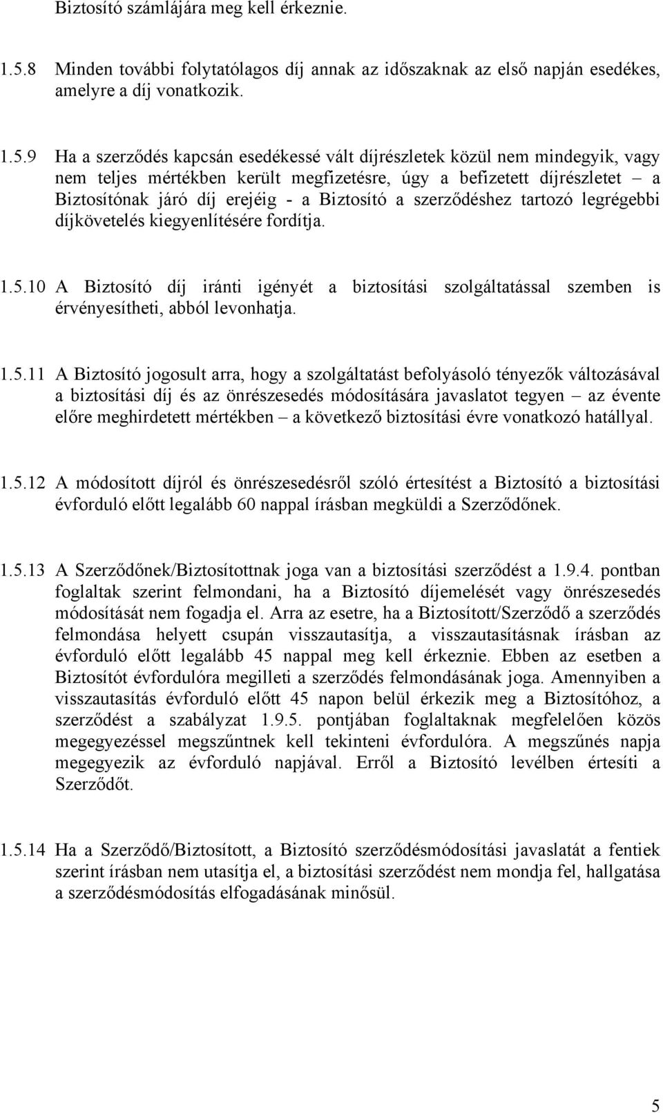 9 Ha a szerződés kapcsán esedékessé vált díjrészletek közül nem mindegyik, vagy nem teljes mértékben került megfizetésre, úgy a befizetett díjrészletet a Biztosítónak járó díj erejéig - a Biztosító a