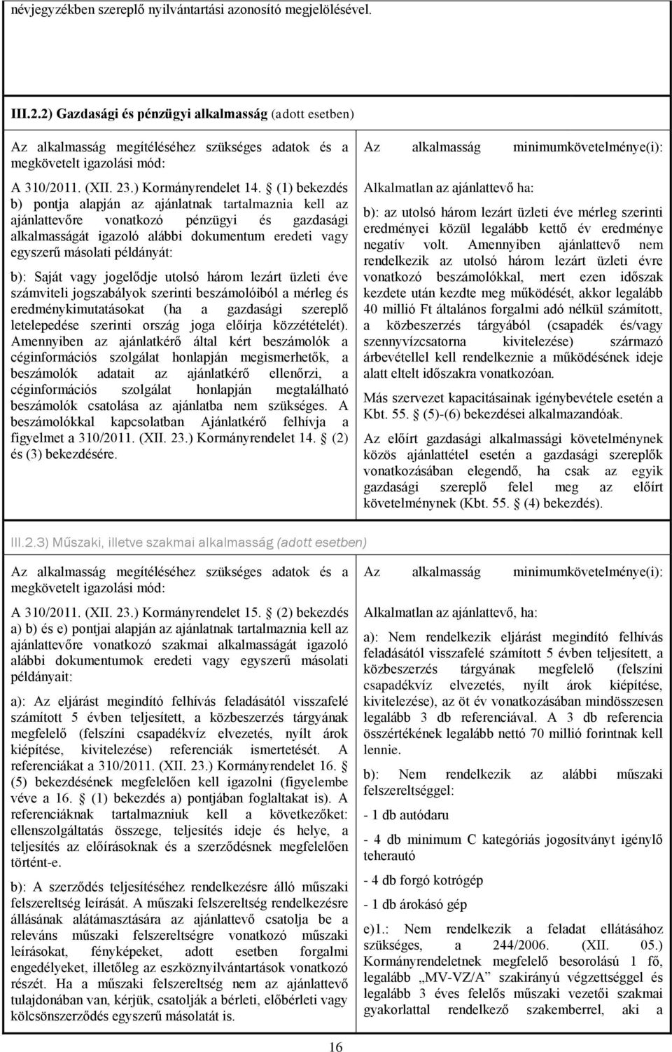 (1) bekezdés b) pontja alapján az ajánlatnak tartalmaznia kell az ajánlattevőre vonatkozó pénzügyi és gazdasági alkalmasságát igazoló alábbi dokumentum eredeti vagy egyszerű másolati példányát: b):