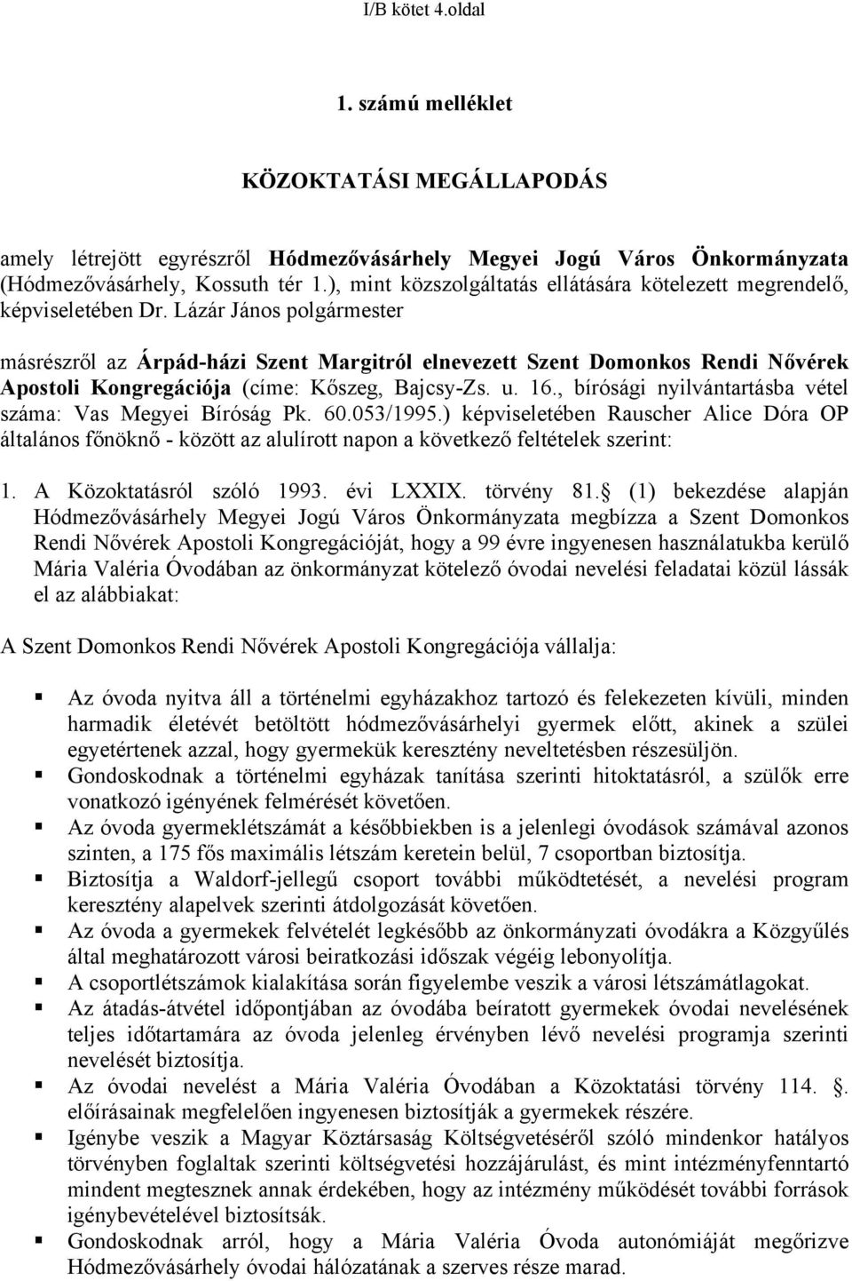 Lázár János polgármester másrészről az Árpád-házi Szent Margitról elnevezett Szent Domonkos Rendi Nővérek Apostoli Kongregációja (címe: Kőszeg, Bajcsy-Zs. u. 16.