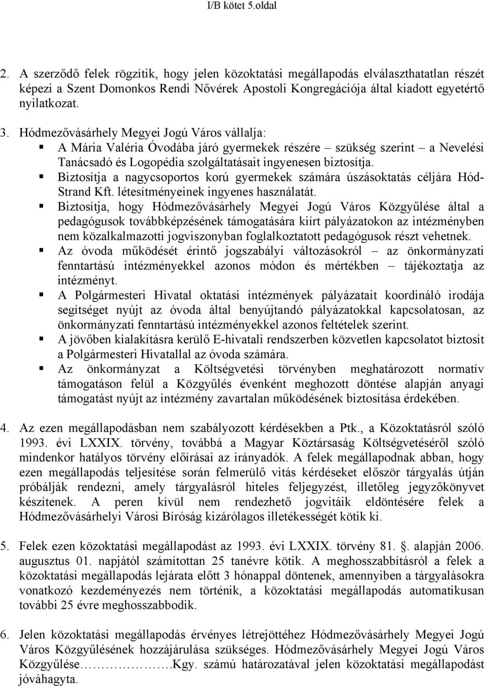 Hódmezővásárhely Megyei Jogú Város vállalja: A Mária Valéria Óvodába járó gyermekek részére szükség szerint a Nevelési Tanácsadó és Logopédia szolgáltatásait ingyenesen biztosítja.