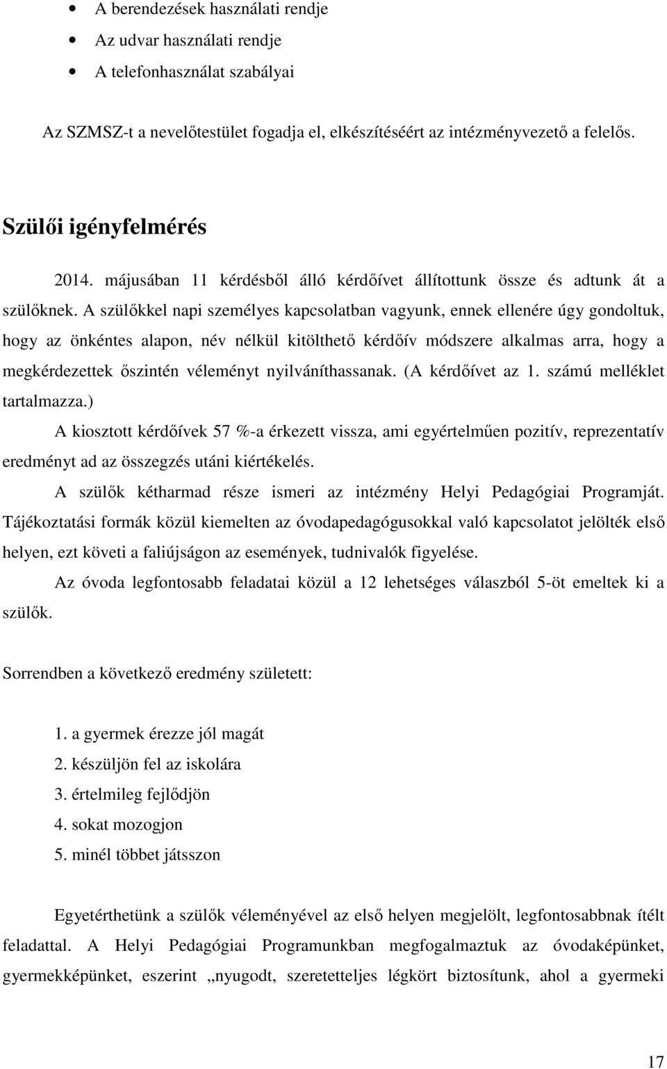 A szülőkkel napi személyes kapcsolatban vagyunk, ennek ellenére úgy gondoltuk, hogy az önkéntes alapon, név nélkül kitölthető kérdőív módszere alkalmas arra, hogy a megkérdezettek őszintén véleményt