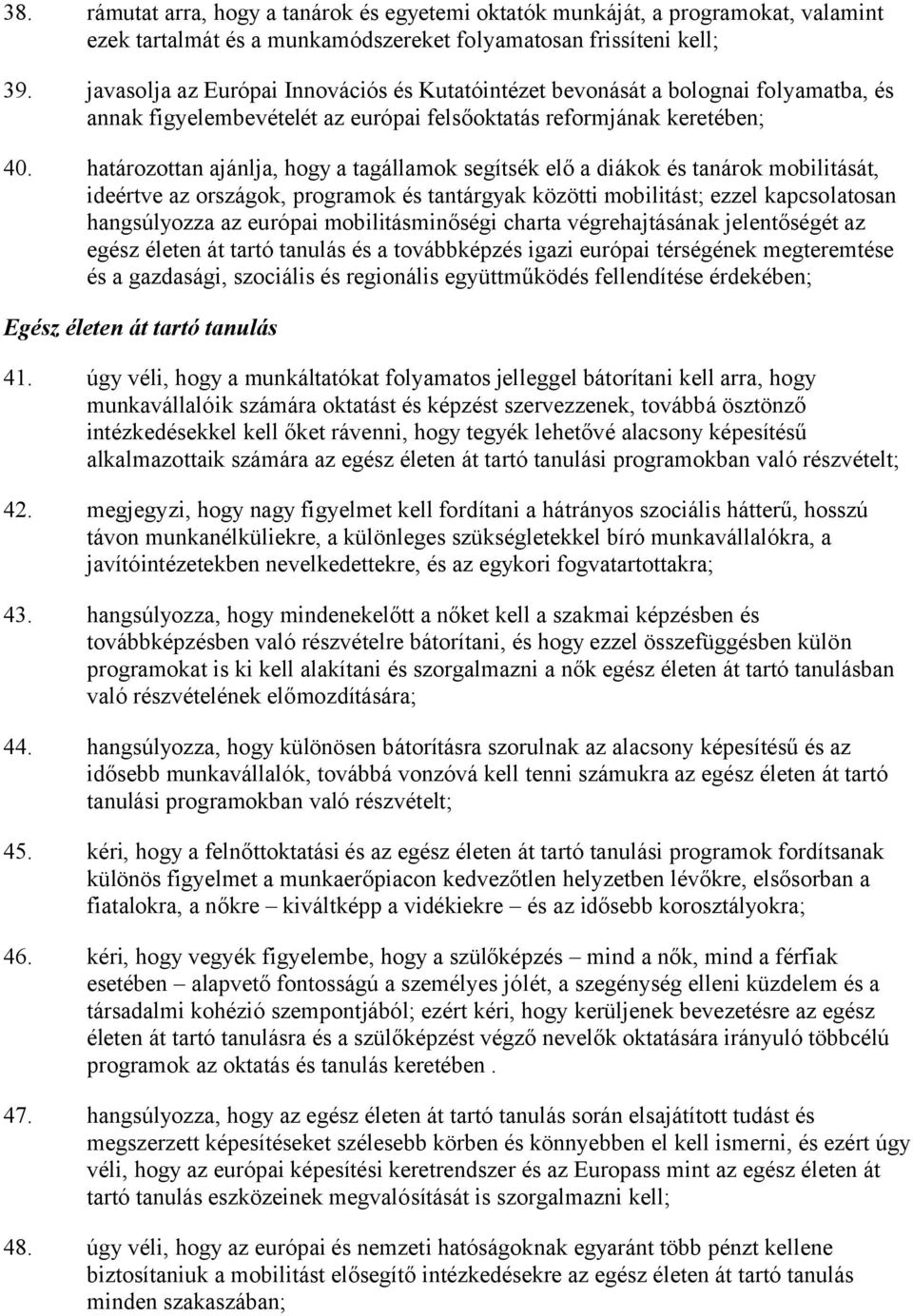 határozottan ajánlja, hogy a tagállamok segítsék elő a diákok és tanárok mobilitását, ideértve az országok, programok és tantárgyak közötti mobilitást; ezzel kapcsolatosan hangsúlyozza az európai