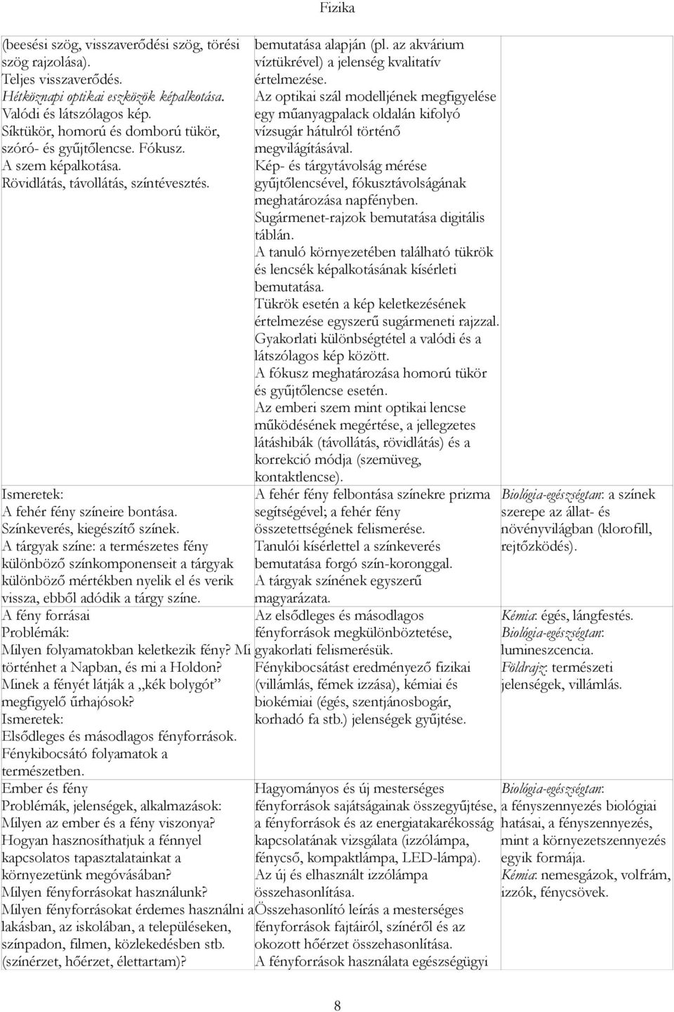 A tárgyak színe: a természetes fény különböző színkomponenseit a tárgyak különböző mértékben nyelik el és verik vissza, ebből adódik a tárgy színe.