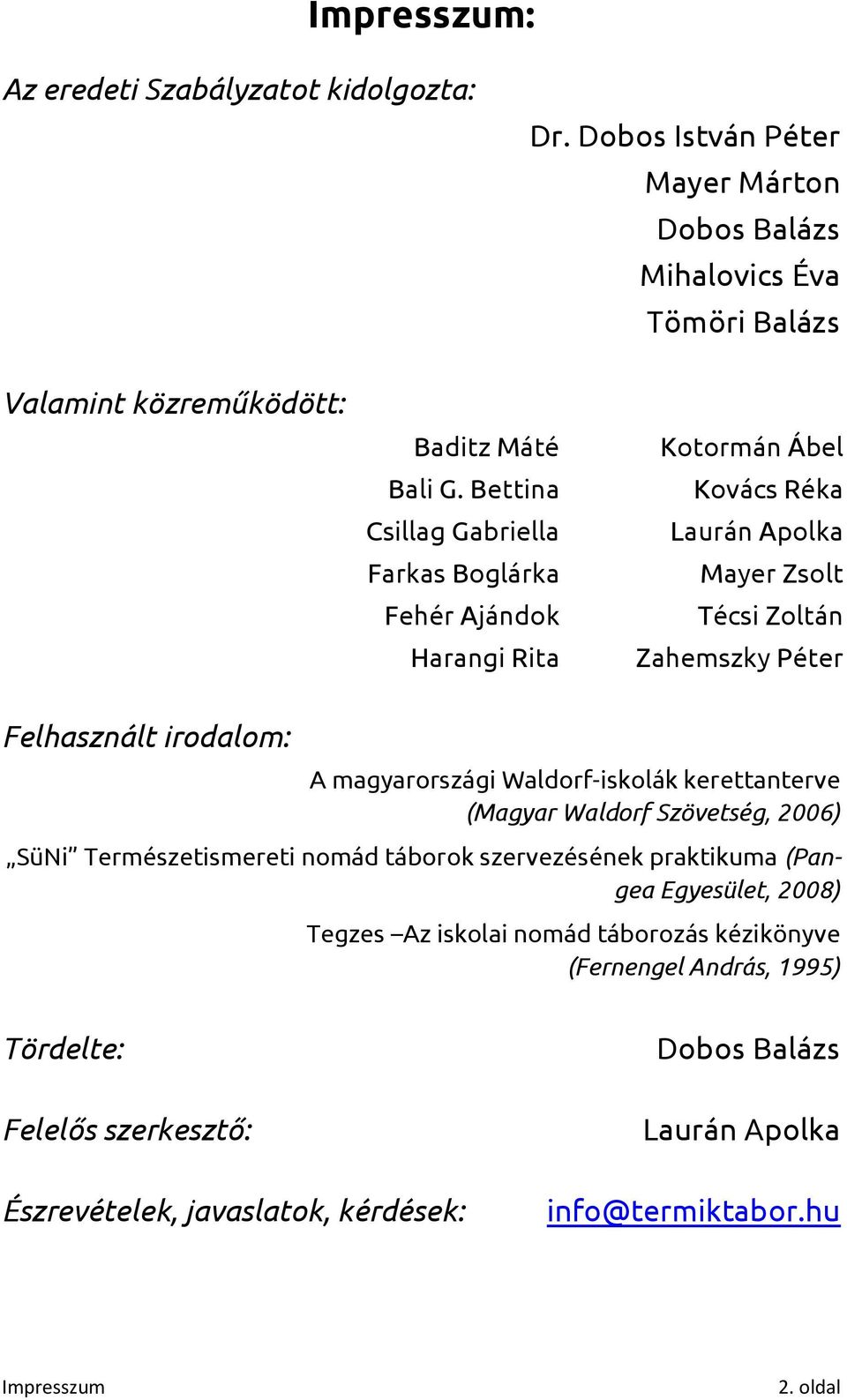 magyarországi Waldorf-iskolák kerettanterve (Magyar Waldorf Szövetség, 2006) SüNi Természetismereti nomád táborok szervezésének praktikuma (Pangea Egyesület, 2008) Tegzes Az