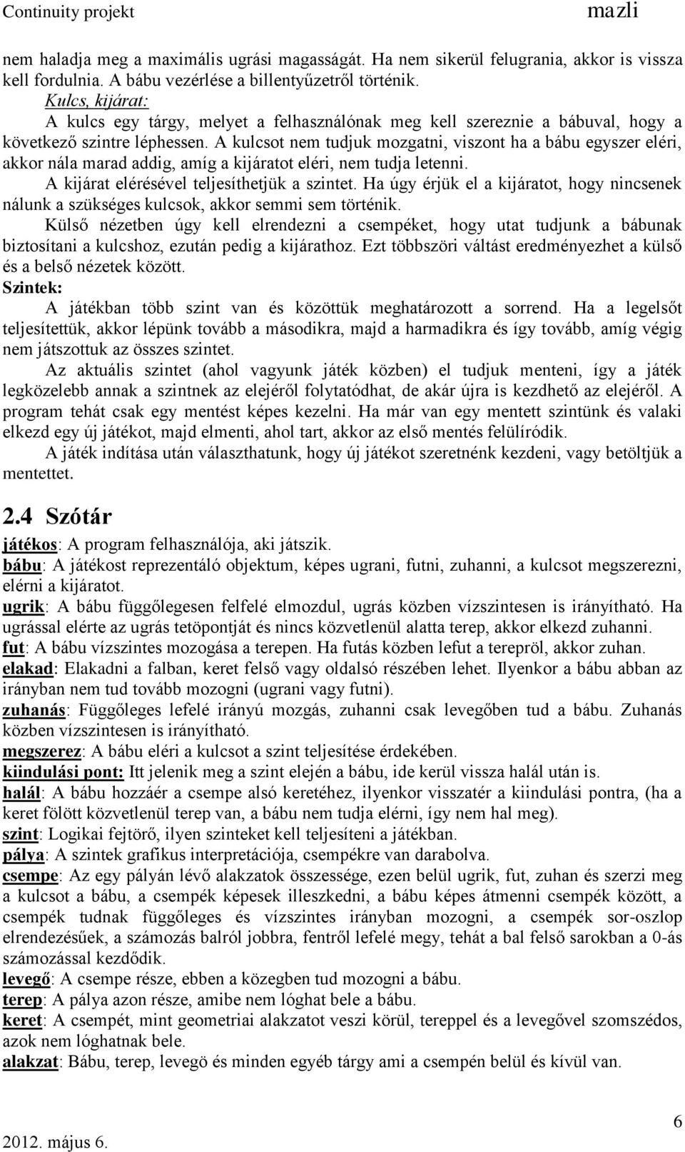 A kulcsot nem tudjuk mozgatni, viszont ha a bábu egyszer eléri, akkor nála marad addig, amíg a kijáratot eléri, nem tudja letenni. A kijárat elérésével teljesíthetjük a szintet.