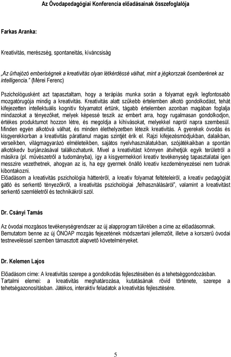 Kreativitás alatt szűkebb értelemben alkotó gondolkodást, tehát kifejezetten intellektuális kognitív folyamatot értünk, tágabb értelemben azonban magában foglalja mindazokat a tényezőket, melyek