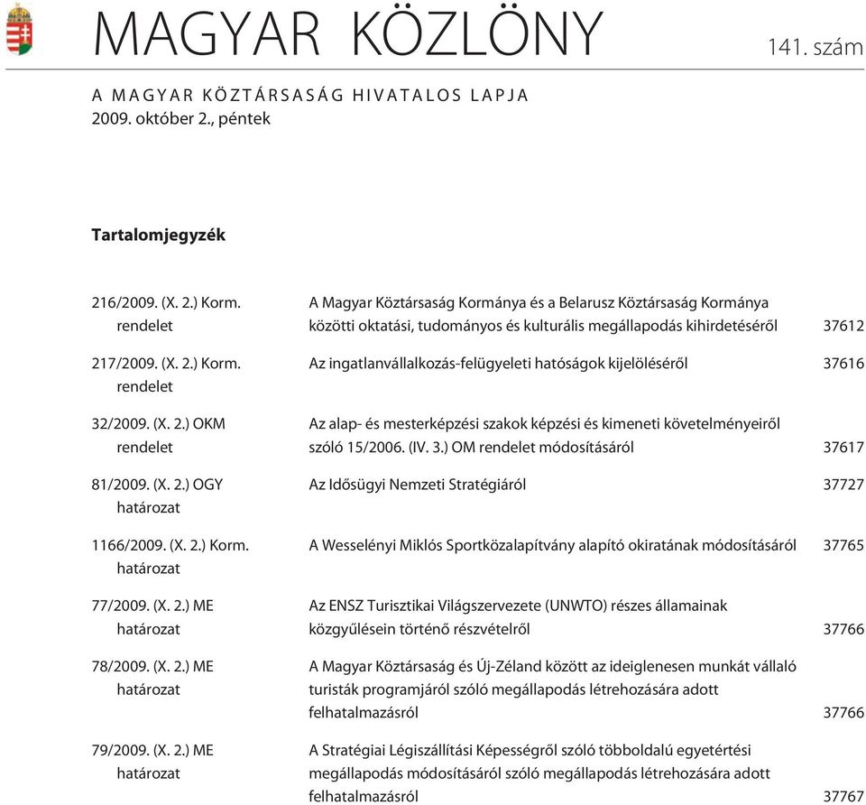 ) OGY határozat 1166/2009. ) Korm. határozat 77/2009. ) ME határozat 78/2009. ) ME határozat 79/2009.