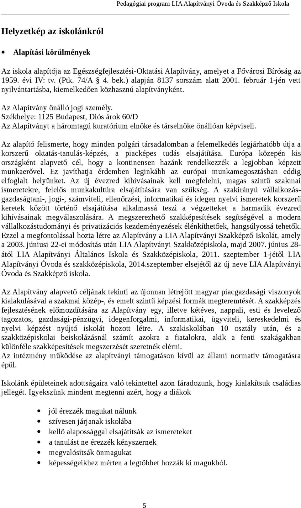 Székhelye: 1125 Budapest, Diós árok 60/D Az Alapítványt a háromtagú kuratórium elnöke és társelnöke önállóan képviseli.