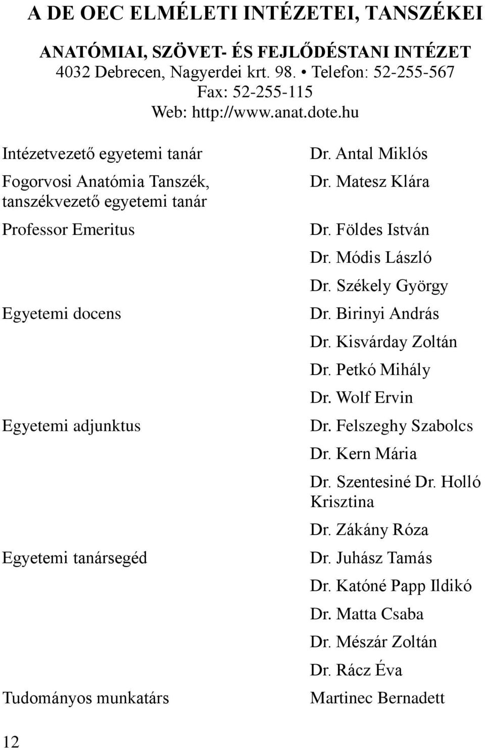 munkatárs Dr. Antal Miklós Dr. Matesz Klára Dr. Földes István Dr. Módis László Dr. Székely György Dr. Birinyi András Dr. Kisvárday Zoltán Dr. Petkó Mihály Dr. Wolf Ervin Dr.