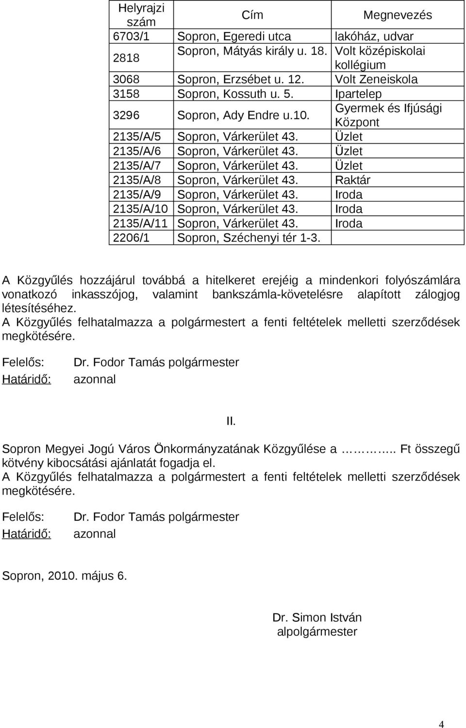 Üzlet 2135/A/7 Sopron, Várkerület 43. Üzlet 2135/A/8 Sopron, Várkerület 43. Raktár 2135/A/9 Sopron, Várkerület 43. Iroda 2135/A/10 Sopron, Várkerület 43. Iroda 2135/A/11 Sopron, Várkerület 43.