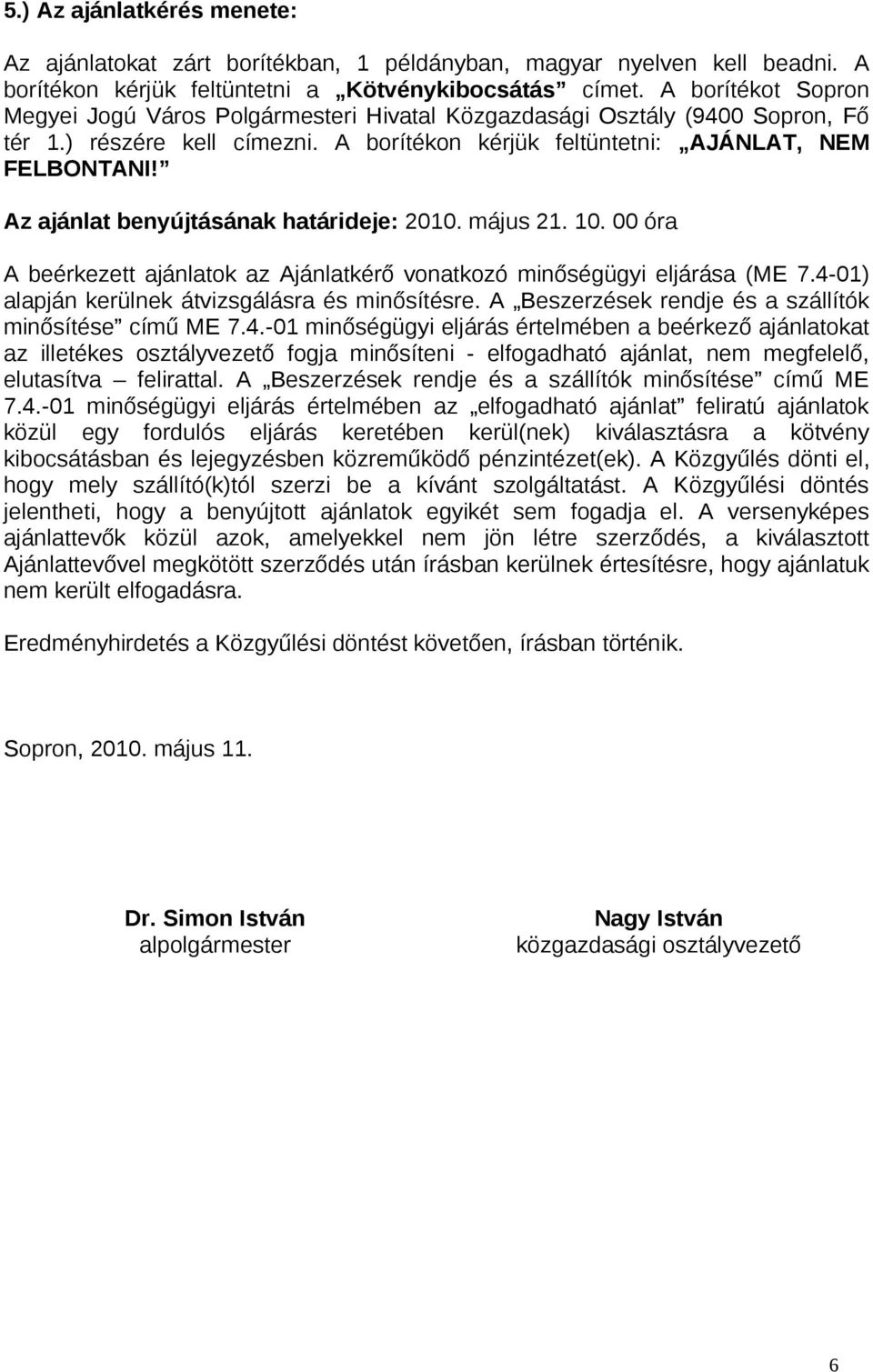 Az ajánlat benyújtásának határideje: 2010. május 21. 10. 00 óra A beérkezett ajánlatok az Ajánlatkérő vonatkozó minőségügyi eljárása (ME 7.4-01) alapján kerülnek átvizsgálásra és minősítésre.
