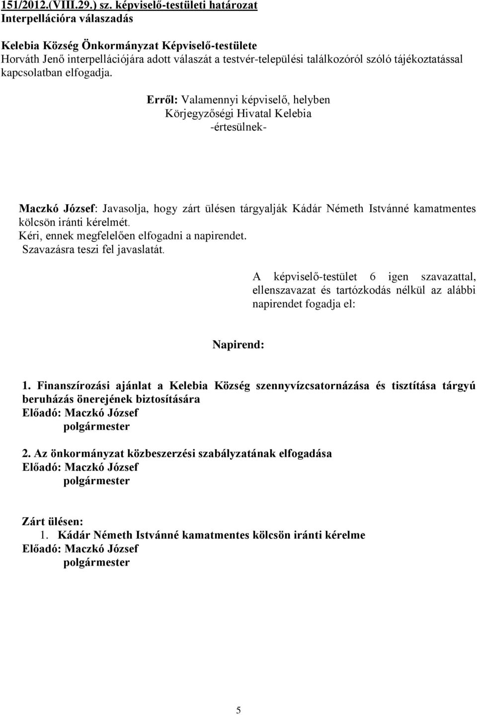 Maczkó József: Javasolja, hogy zárt ülésen tárgyalják Kádár Németh Istvánné kamatmentes kölcsön iránti kérelmét. Kéri, ennek megfelelően elfogadni a napirendet.