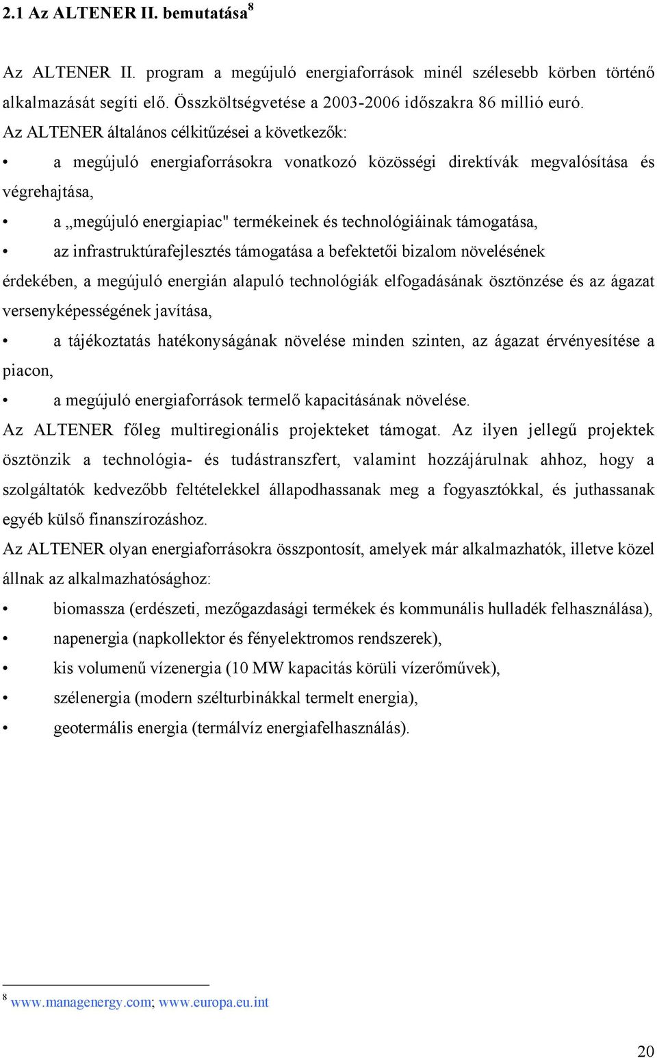 támogatása, az infrastruktúrafejlesztés támogatása a befektetői bizalom növelésének érdekében, a megújuló energián alapuló technológiák elfogadásának ösztönzése és az ágazat versenyképességének