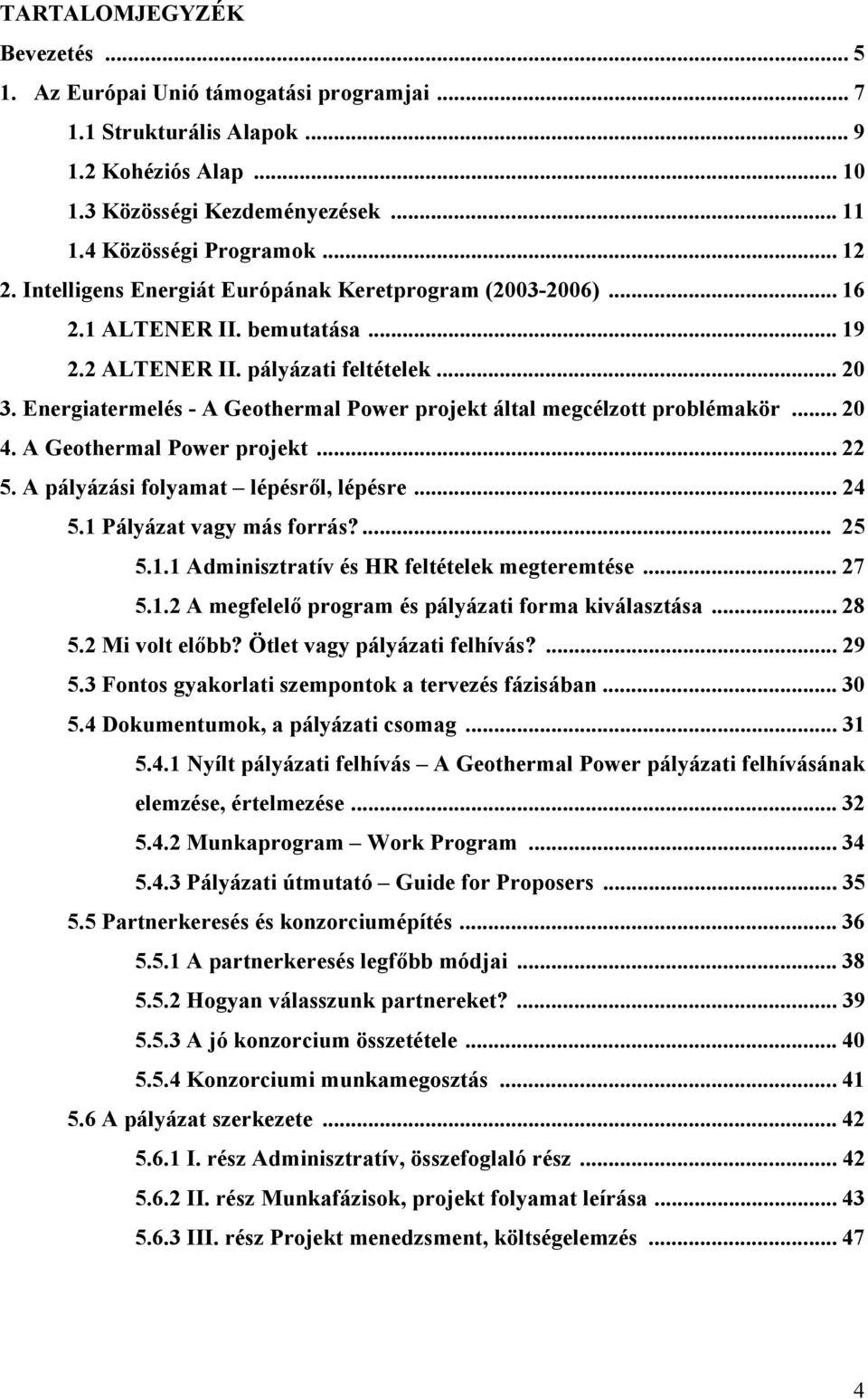 Energiatermelés - A Geothermal Power projekt által megcélzott problémakör... 20 4. A Geothermal Power projekt... 22 5. A pályázási folyamat lépésről, lépésre... 24 5.1 Pályázat vagy más forrás?... 25 5.