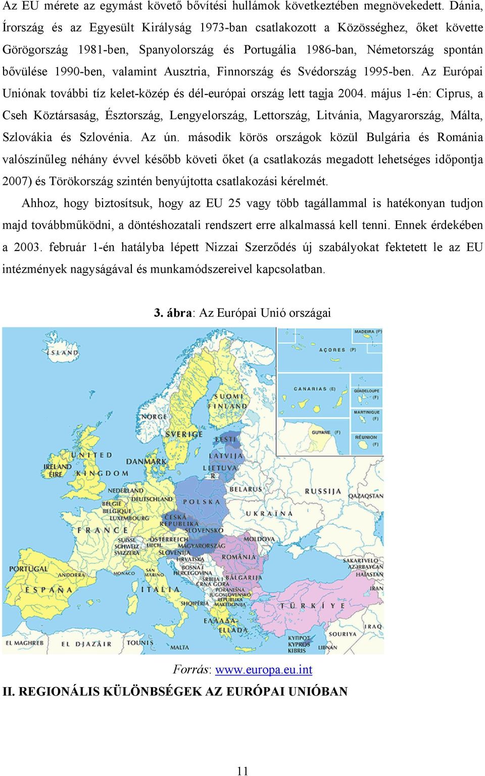 Ausztria, Finnország és Svédország 1995-ben. Az Európai Uniónak további tíz kelet-közép és dél-európai ország lett tagja 2004.