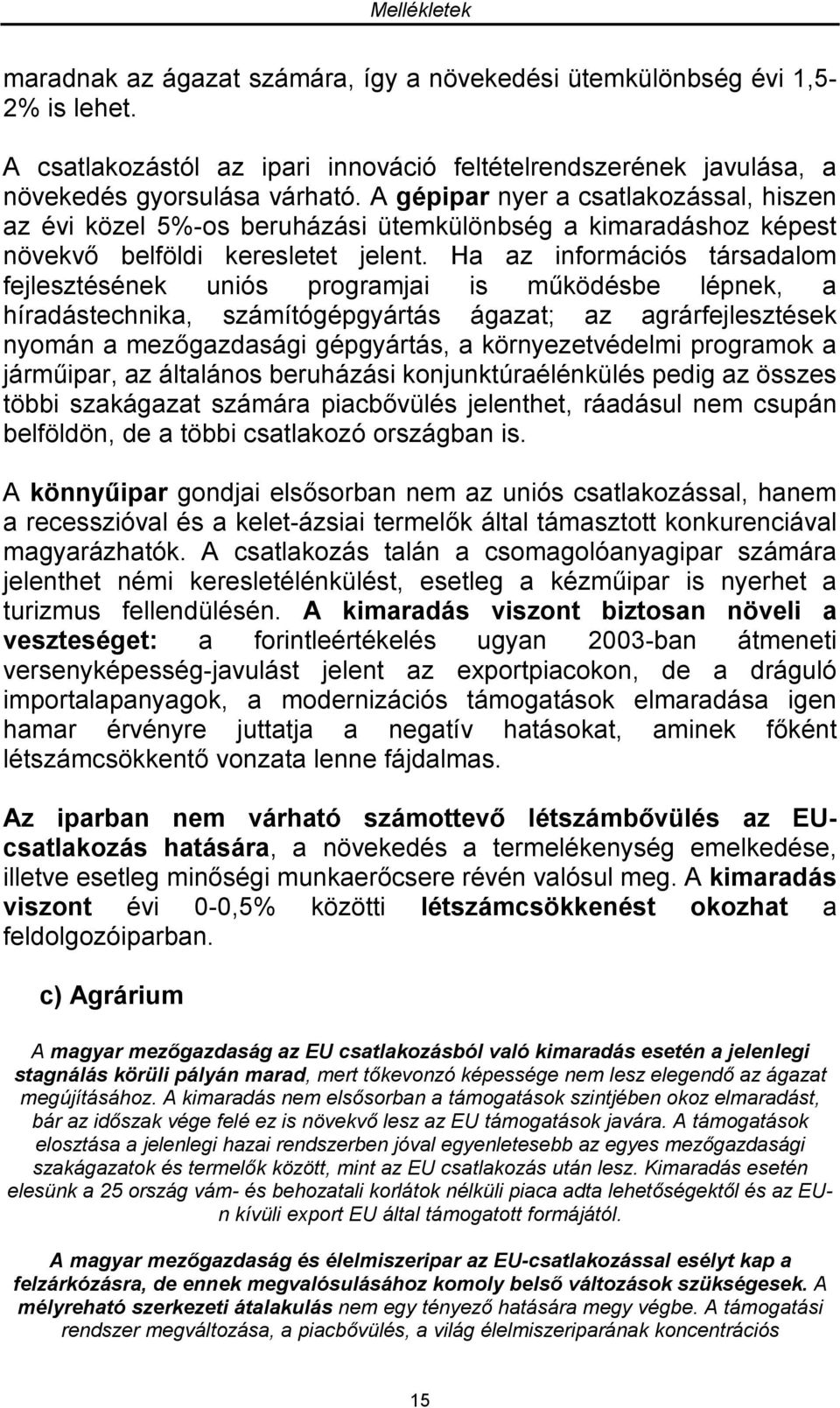 Ha az információs társadalom fejlesztésének uniós programjai is működésbe lépnek, a híradástechnika, számítógépgyártás ágazat; az agrárfejlesztések nyomán a mezőgazdasági gépgyártás, a