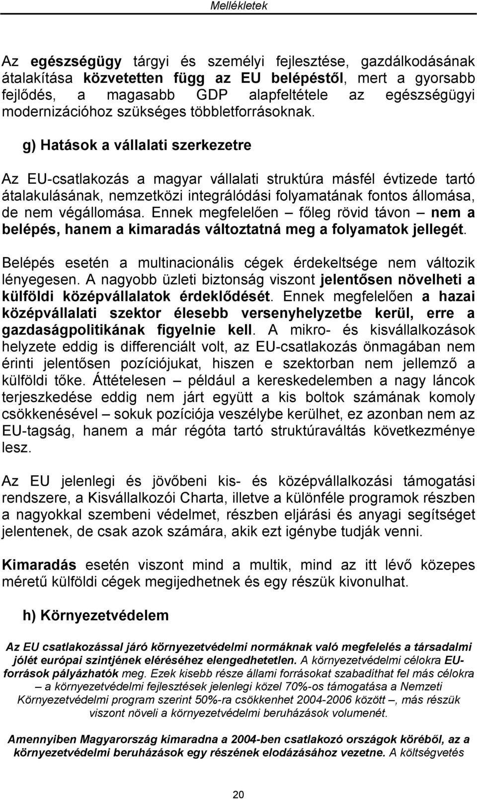 g) Hatások a vállalati szerkezetre Az EU-csatlakozás a magyar vállalati struktúra másfél évtizede tartó átalakulásának, nemzetközi integrálódási folyamatának fontos állomása, de nem végállomása.