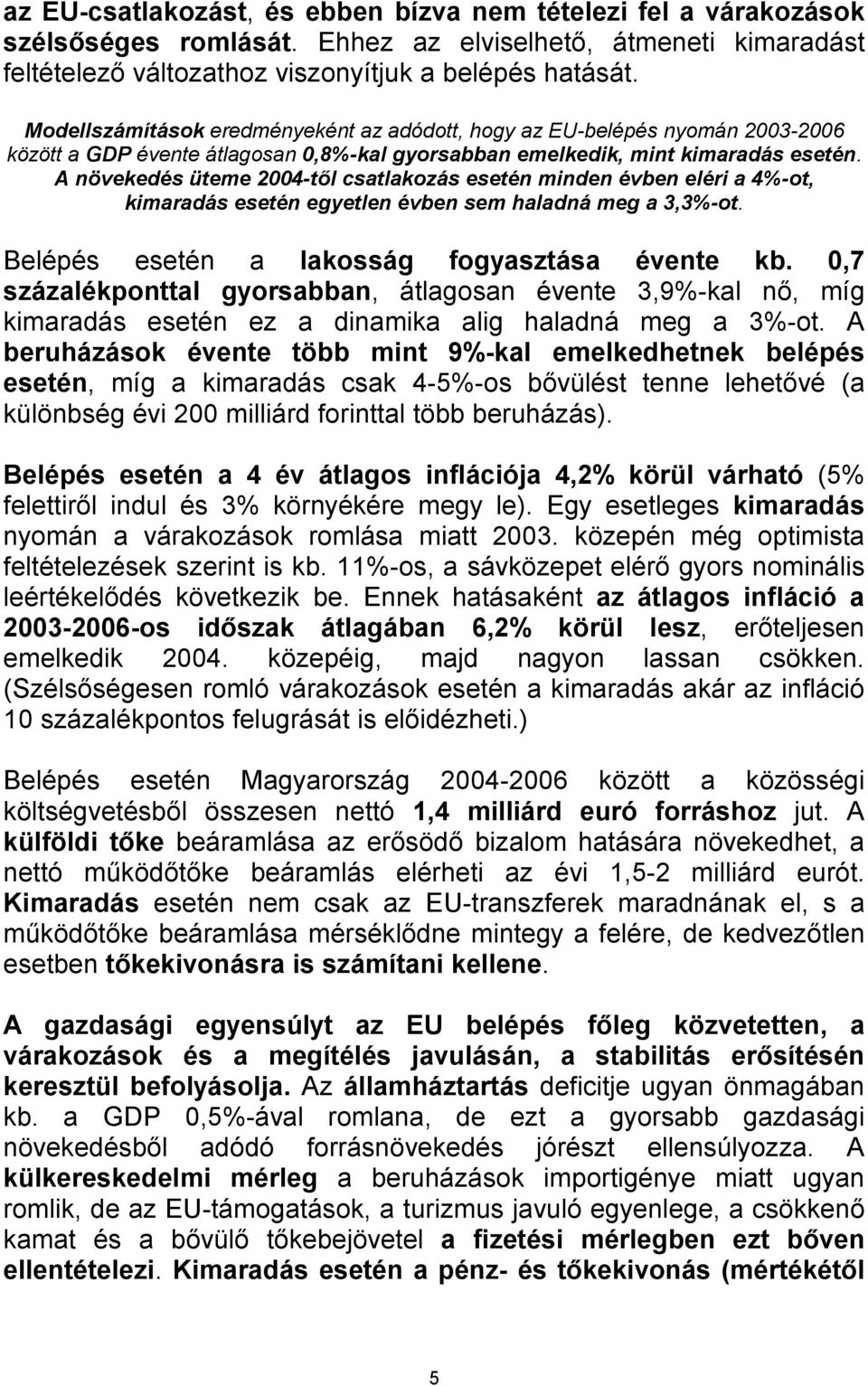 A növekedés üteme 2004-től csatlakozás esetén minden évben eléri a 4%-ot, kimaradás esetén egyetlen évben sem haladná meg a 3,3%-ot. Belépés esetén a lakosság fogyasztása évente kb.