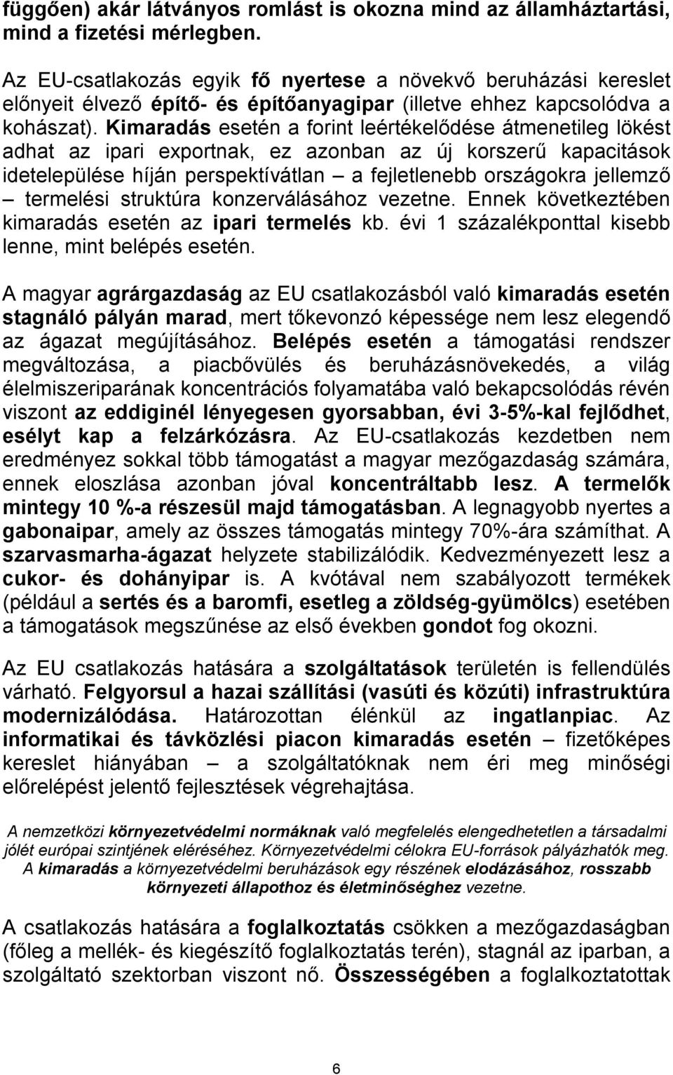 Kimaradás esetén a forint leértékelődése átmenetileg lökést adhat az ipari exportnak, ez azonban az új korszerű kapacitások idetelepülése híján perspektívátlan a fejletlenebb országokra jellemző