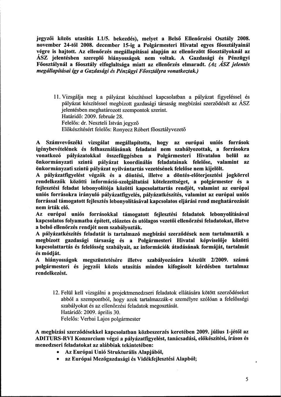 A Gazdasági és Pénzügyi Főosztálynál a főosztály elfoglaltsága miatt az ellenőrzés elmaradt. (Az ASZ jelentés megállapításai így a Gazdasági és Pénzügyi Főosztályra vonatkoztak.) 11.