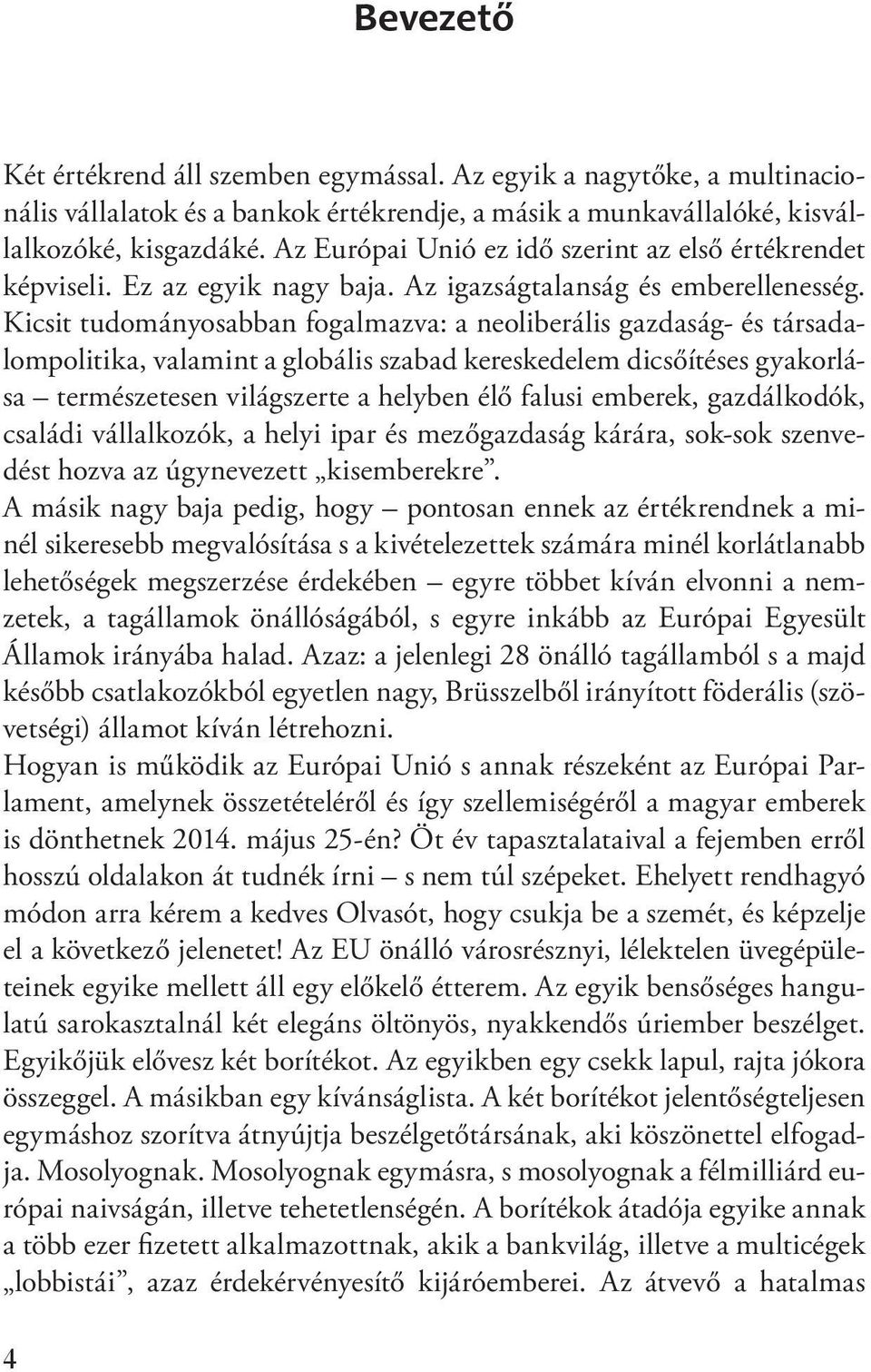 Kicsit tudományosabban fogalmazva: a neoliberális gazdaság- és társadalompolitika, valamint a globális szabad kereskedelem dicsőítéses gyakorlása természetesen világszerte a helyben élő falusi