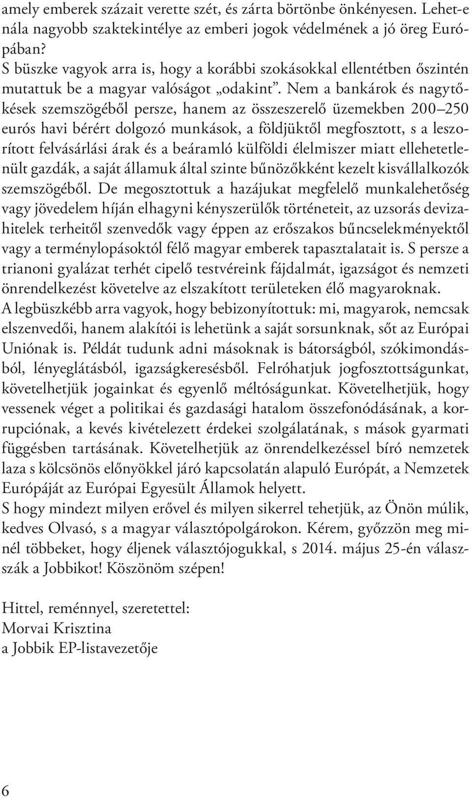 Nem a bankárok és nagytőkések szemszögéből persze, hanem az összeszerelő üzemekben 200 250 eurós havi bérért dolgozó munkások, a földjüktől megfosztott, s a leszorított felvásárlási árak és a