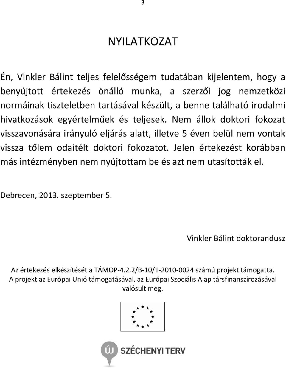 Nem állok doktori fokozat visszavonására irányuló eljárás alatt, illetve 5 éven belül nem vontak vissza tőlem odaítélt doktori fokozatot.