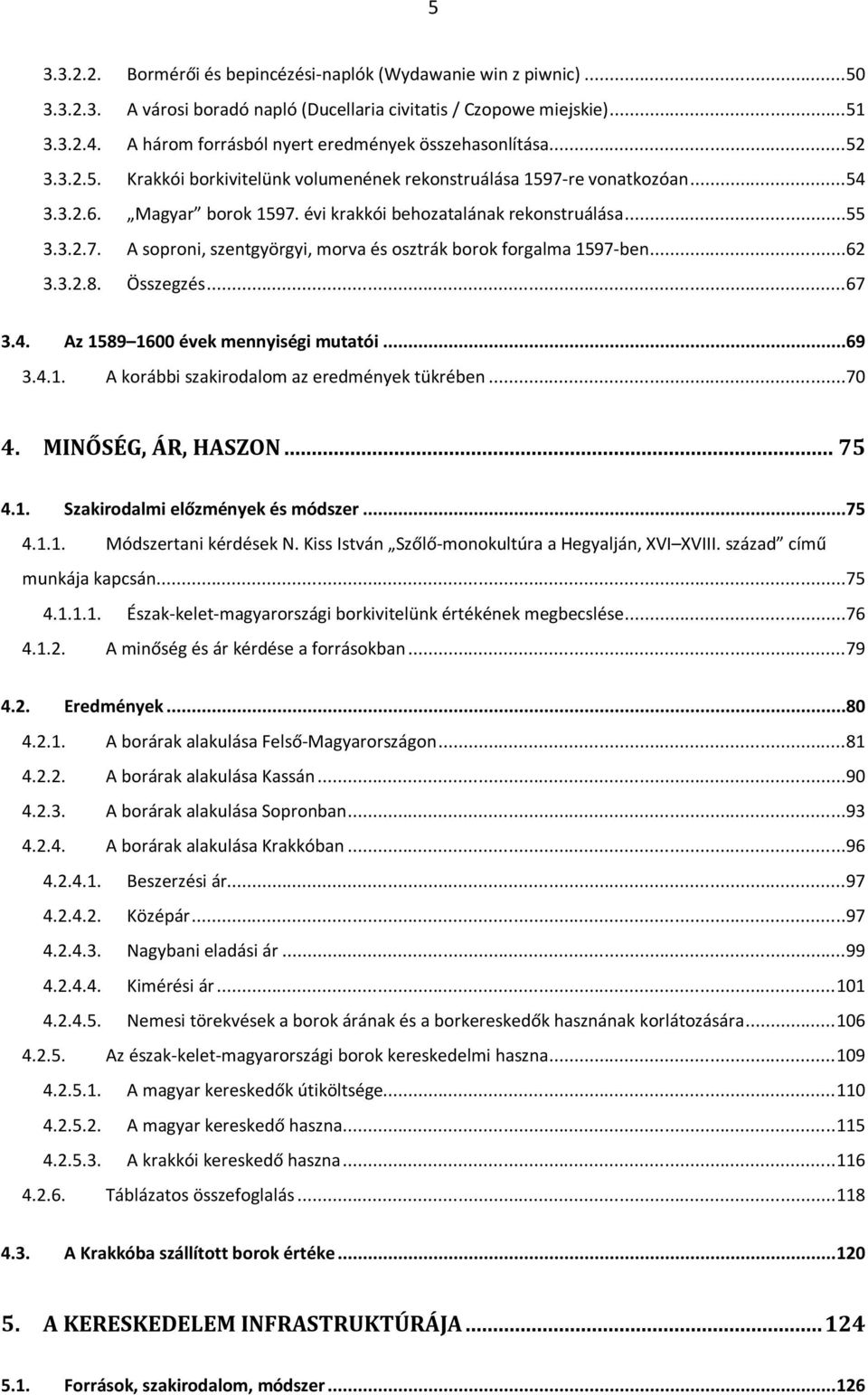 évi krakkói behozatalának rekonstruálása...55 3.3.2.7. A soproni, szentgyörgyi, morva és osztrák borok forgalma 1597-ben...62 3.3.2.8. Összegzés...67 3.4. Az 1589 1600 évek mennyiségi mutatói...69 3.