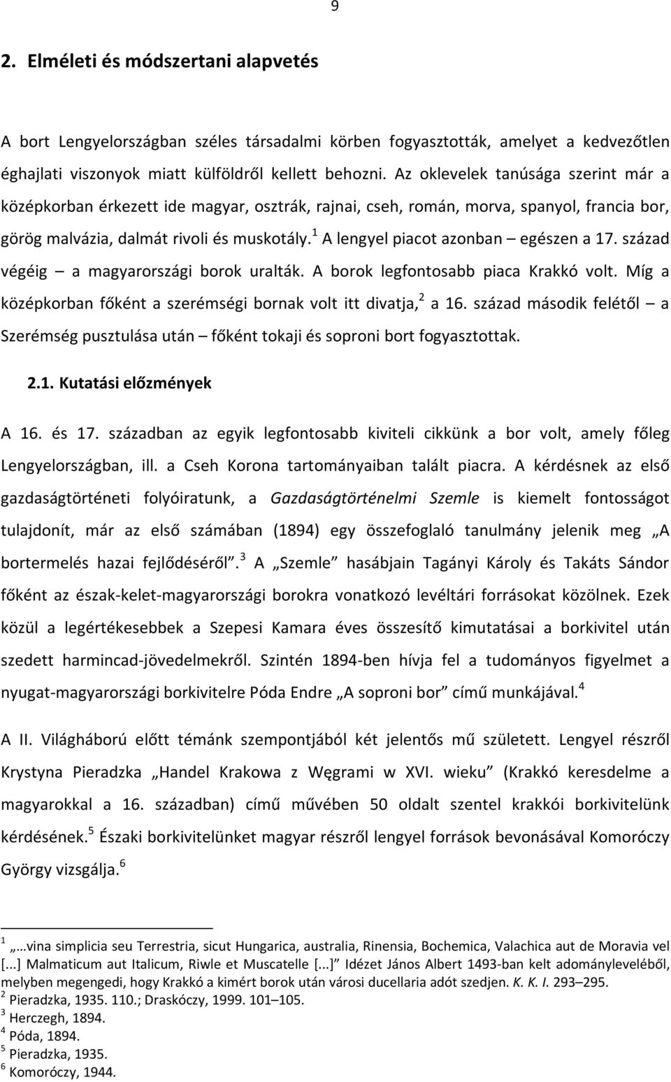 1 A lengyel piacot azonban egészen a 17. század végéig a magyarországi borok uralták. A borok legfontosabb piaca Krakkó volt. Míg a középkorban főként a szerémségi bornak volt itt divatja, 2 a 16.