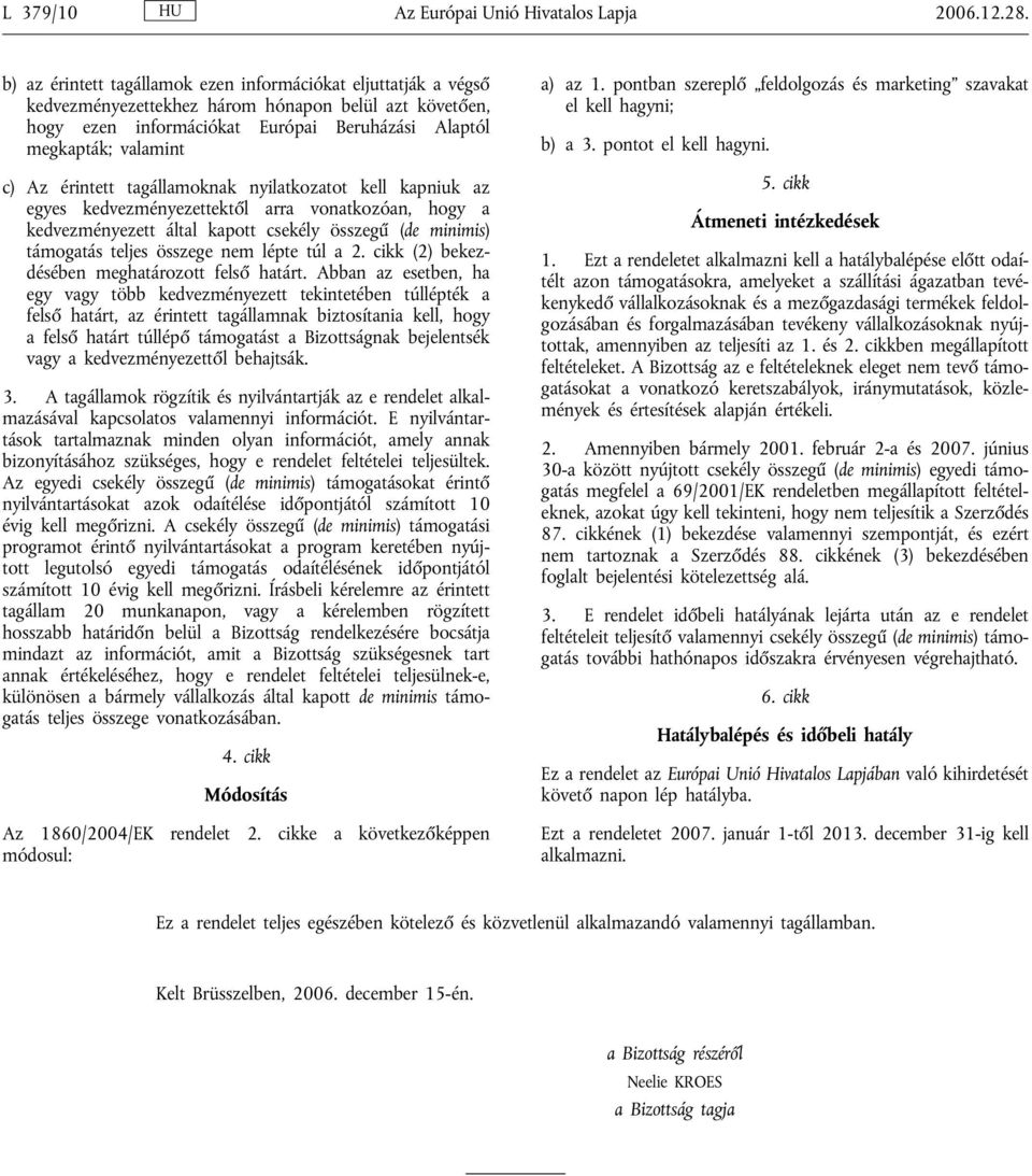 érintett tagállamoknak nyilatkozatot kell kapniuk az egyes kedvezményezettektől arra vonatkozóan, hogy a kedvezményezett által kapott csekély összegű (de minimis) támogatás teljes összege nem lépte