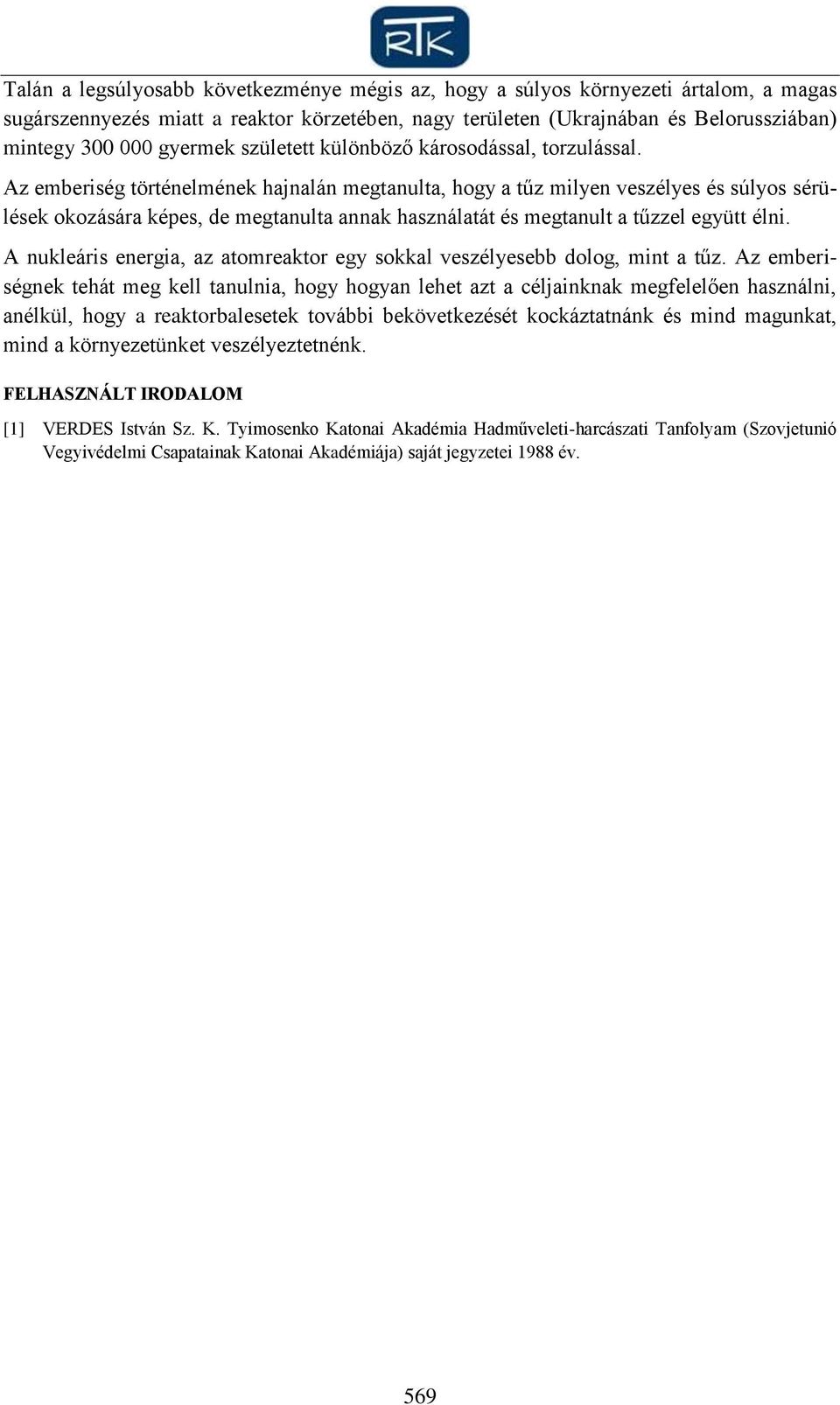 Az emberiség történelmének hajnalán megtanulta, hogy a tűz milyen veszélyes és súlyos sérülések okozására képes, de megtanulta annak használatát és megtanult a tűzzel együtt élni.