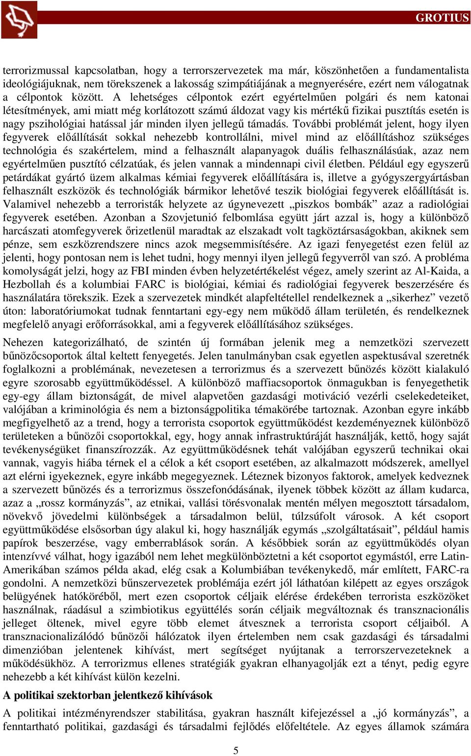 A lehetséges célpontok ezért egyértelműen polgári és nem katonai létesítmények, ami miatt még korlátozott számú áldozat vagy kis mértékű fizikai pusztítás esetén is nagy pszihológiai hatással jár