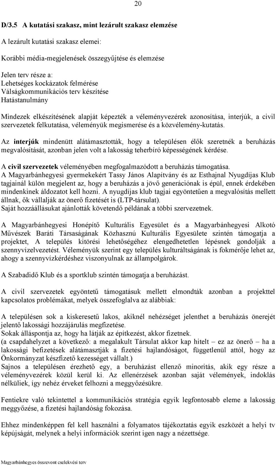 Válságkommunikációs terv készítése Hatástanulmány Mindezek elkészítésének alapját képezték a véleményvezérek azonosítása, interjúk, a civil szervezetek felkutatása, véleményük megismerése és a