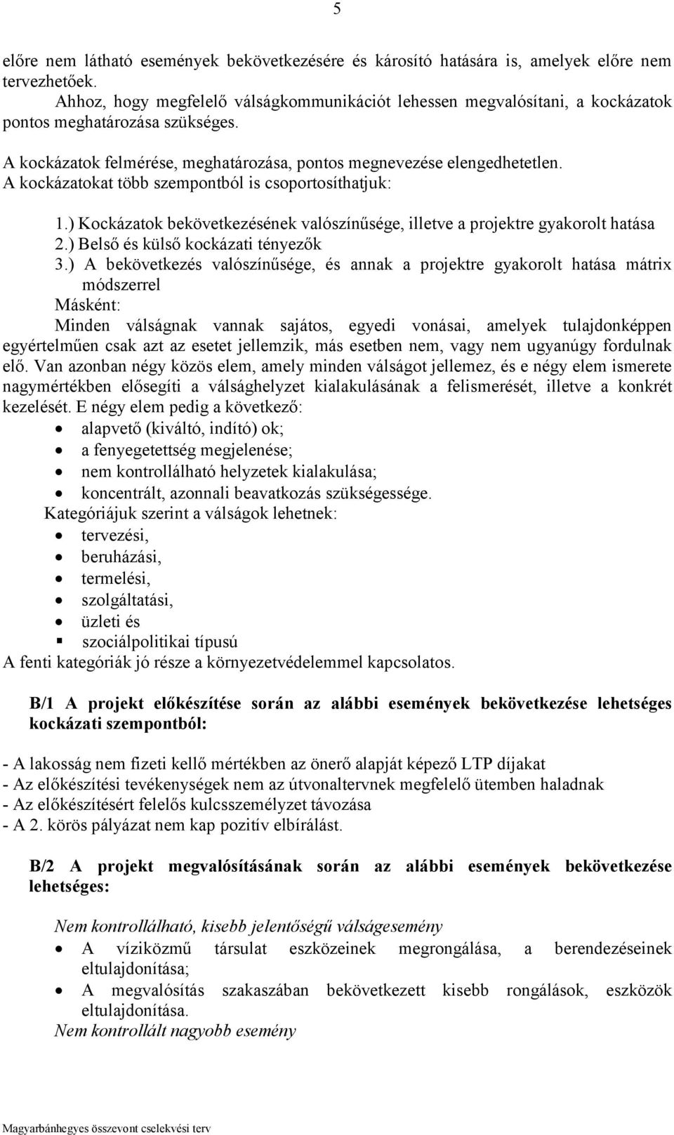 A kockázatokat több szempontból is csoportosíthatjuk: 1.) Kockázatok bekövetkezésének valószínűsége, illetve a projektre gyakorolt hatása 2.) Belső és külső kockázati tényezők 3.